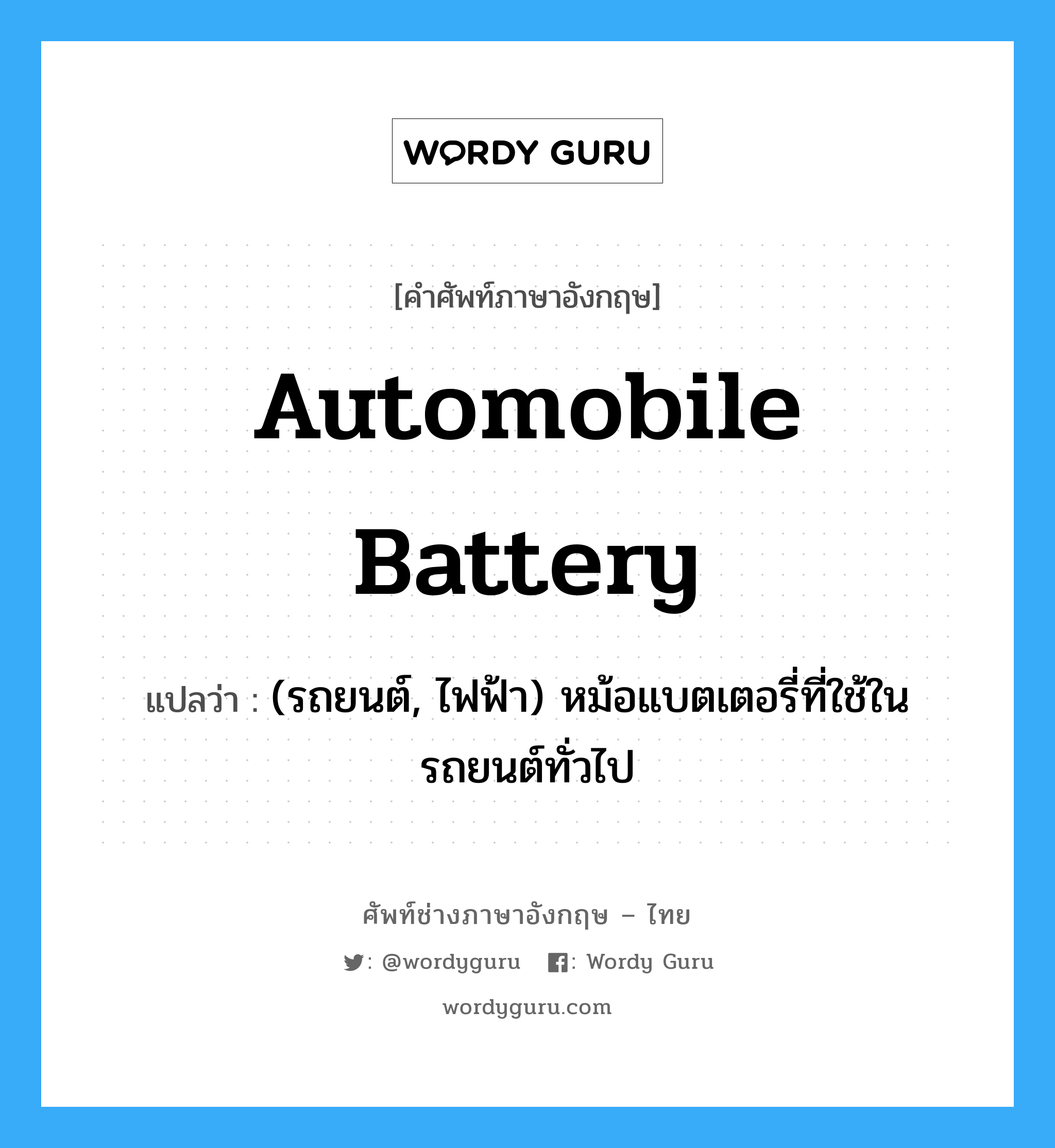 automobile battery แปลว่า?, คำศัพท์ช่างภาษาอังกฤษ - ไทย automobile battery คำศัพท์ภาษาอังกฤษ automobile battery แปลว่า (รถยนต์, ไฟฟ้า) หม้อแบตเตอรี่ที่ใช้ในรถยนต์ทั่วไป