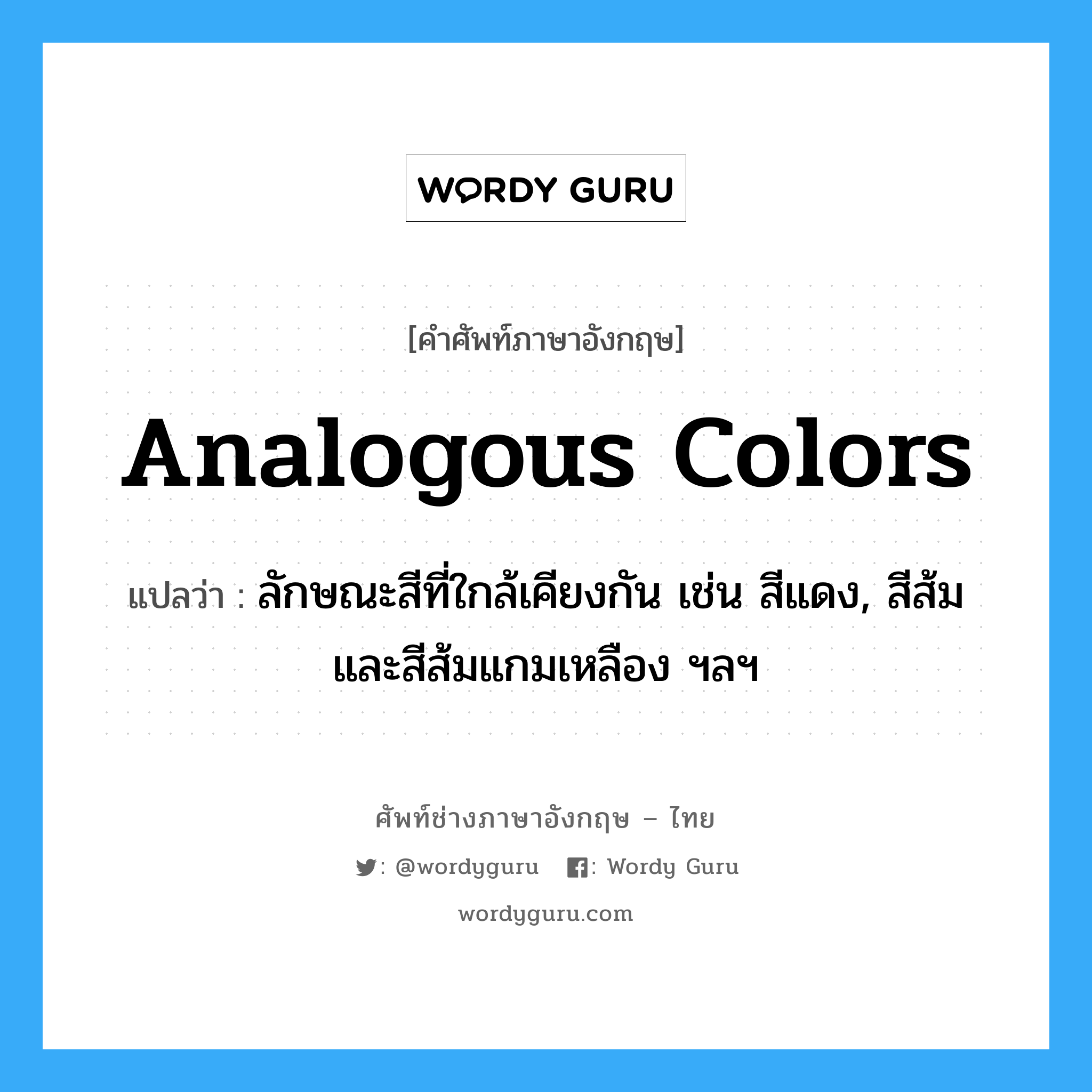 analogous colors แปลว่า?, คำศัพท์ช่างภาษาอังกฤษ - ไทย analogous colors คำศัพท์ภาษาอังกฤษ analogous colors แปลว่า ลักษณะสีที่ใกล้เคียงกัน เช่น สีแดง, สีส้ม และสีส้มแกมเหลือง ฯลฯ