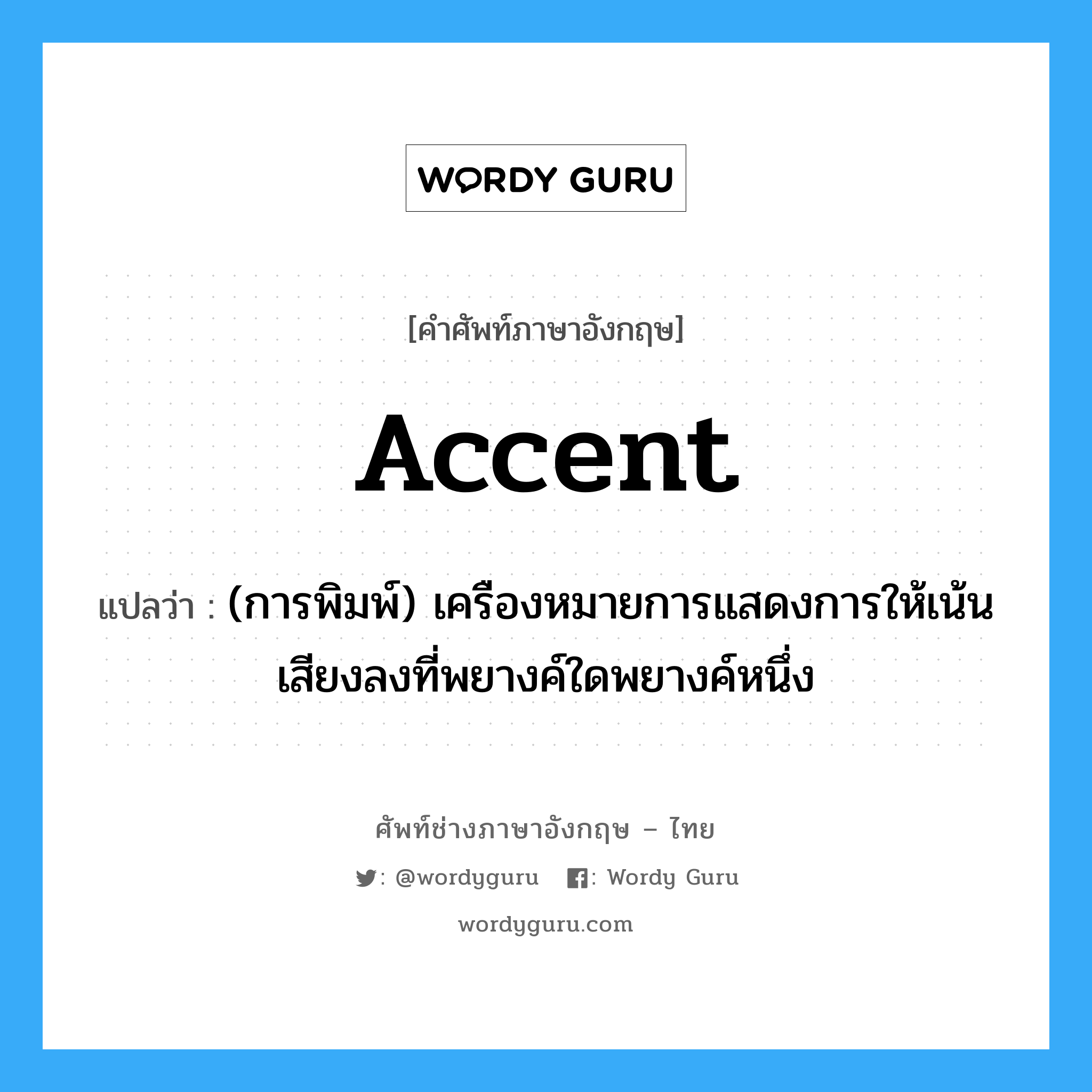 accent แปลว่า?, คำศัพท์ช่างภาษาอังกฤษ - ไทย accent คำศัพท์ภาษาอังกฤษ accent แปลว่า (การพิมพ์) เครืองหมายการแสดงการให้เน้นเสียงลงที่พยางค์ใดพยางค์หนึ่ง