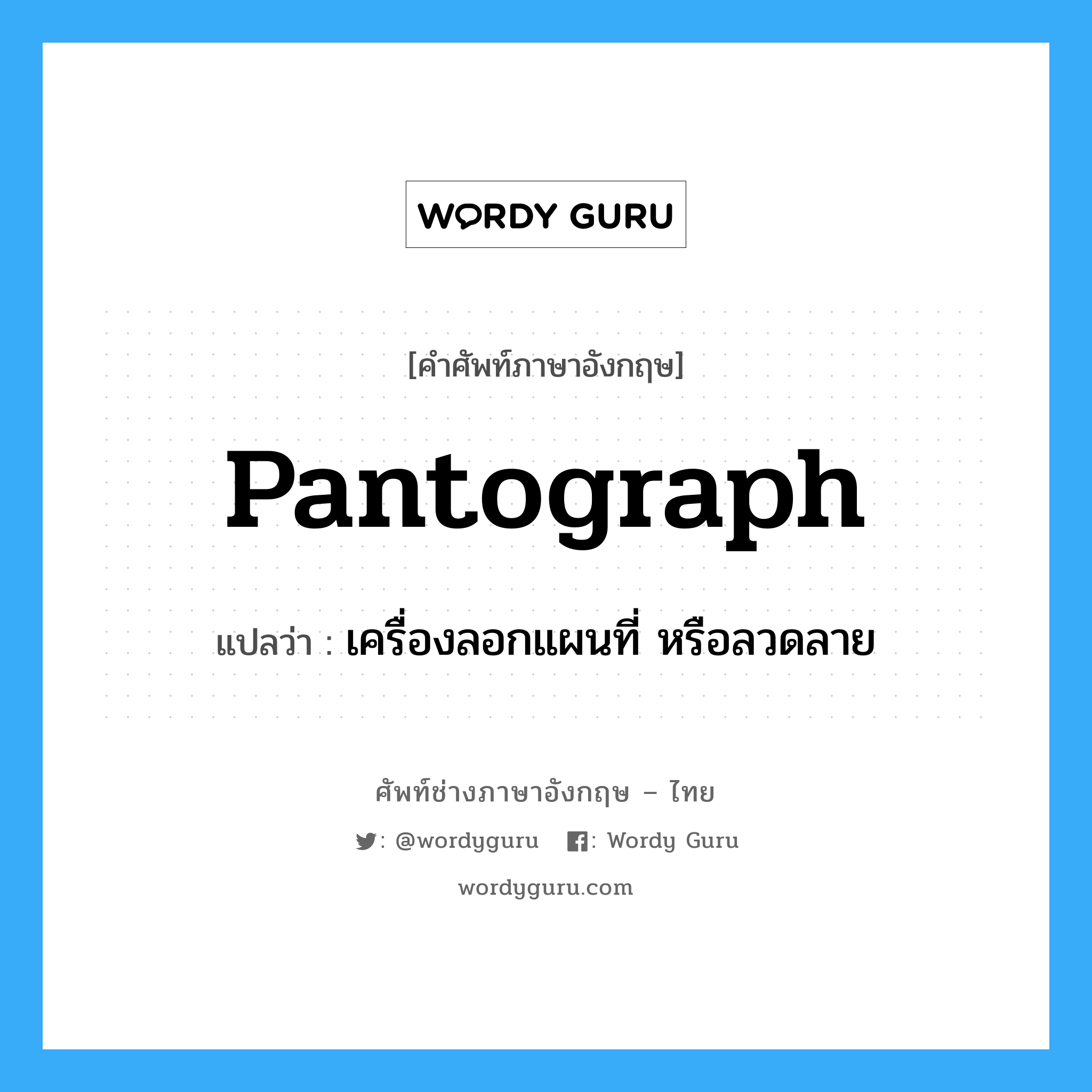 pantograph แปลว่า?, คำศัพท์ช่างภาษาอังกฤษ - ไทย pantograph คำศัพท์ภาษาอังกฤษ pantograph แปลว่า เครื่องลอกแผนที่ หรือลวดลาย
