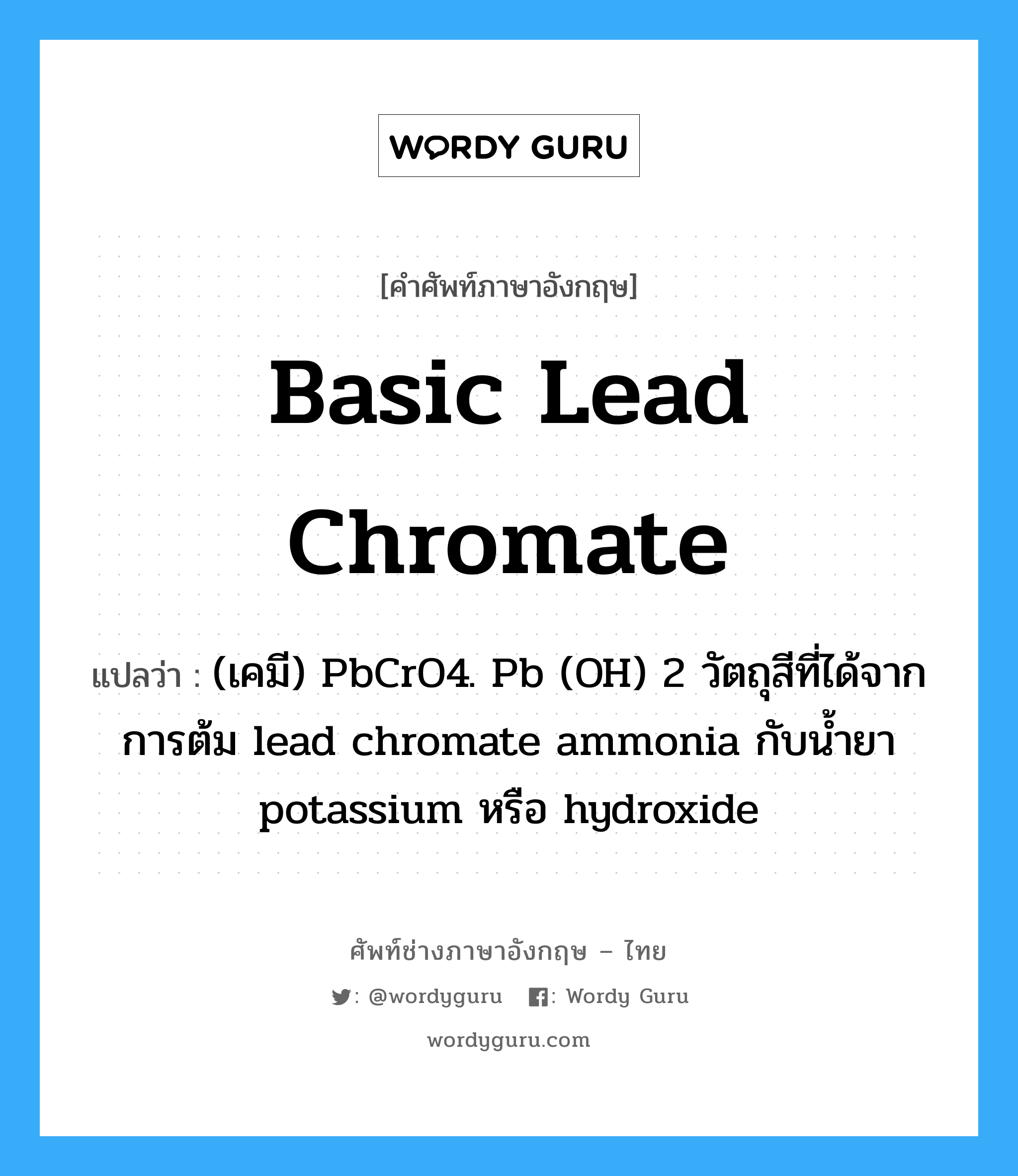 basic lead chromate แปลว่า?, คำศัพท์ช่างภาษาอังกฤษ - ไทย basic lead chromate คำศัพท์ภาษาอังกฤษ basic lead chromate แปลว่า (เคมี) PbCrO4. Pb (OH) 2 วัตถุสีที่ได้จากการต้ม lead chromate ammonia กับน้ำยา potassium หรือ hydroxide