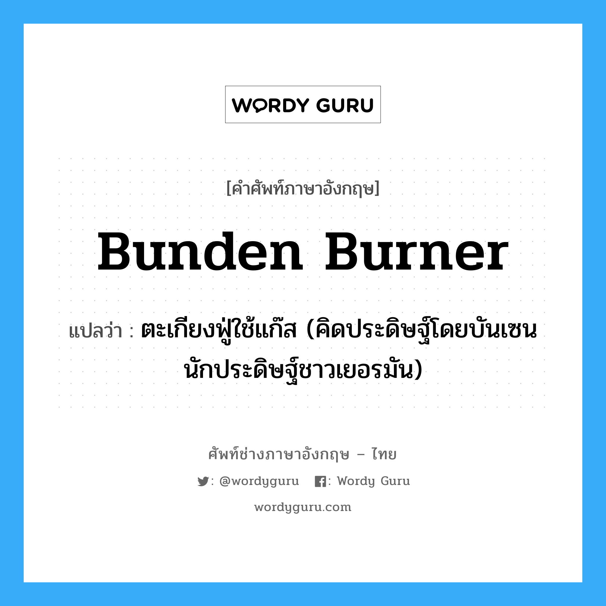 Bunden burner แปลว่า?, คำศัพท์ช่างภาษาอังกฤษ - ไทย Bunden burner คำศัพท์ภาษาอังกฤษ Bunden burner แปลว่า ตะเกียงฟู่ใช้แก๊ส (คิดประดิษฐ์โดยบันเซน นักประดิษฐ์ชาวเยอรมัน)