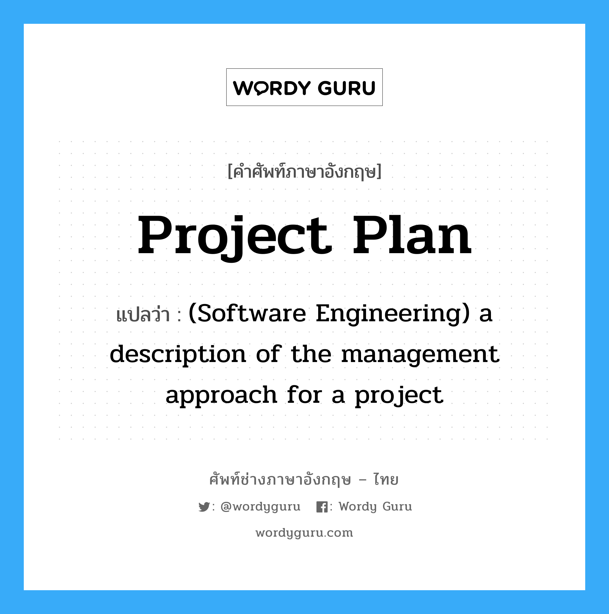 Project Plan แปลว่า?, คำศัพท์ช่างภาษาอังกฤษ - ไทย Project Plan คำศัพท์ภาษาอังกฤษ Project Plan แปลว่า (Software Engineering) a description of the management approach for a project