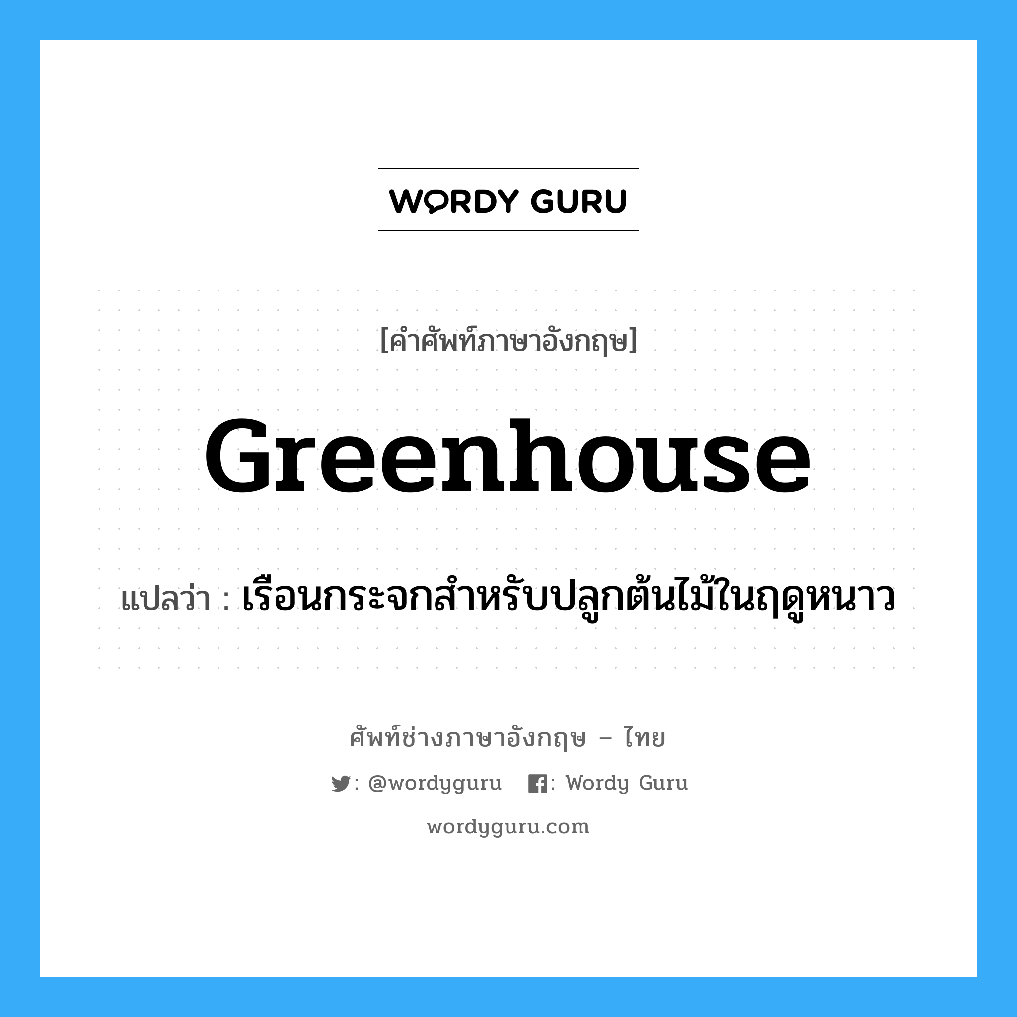greenhouse แปลว่า?, คำศัพท์ช่างภาษาอังกฤษ - ไทย greenhouse คำศัพท์ภาษาอังกฤษ greenhouse แปลว่า เรือนกระจกสำหรับปลูกต้นไม้ในฤดูหนาว