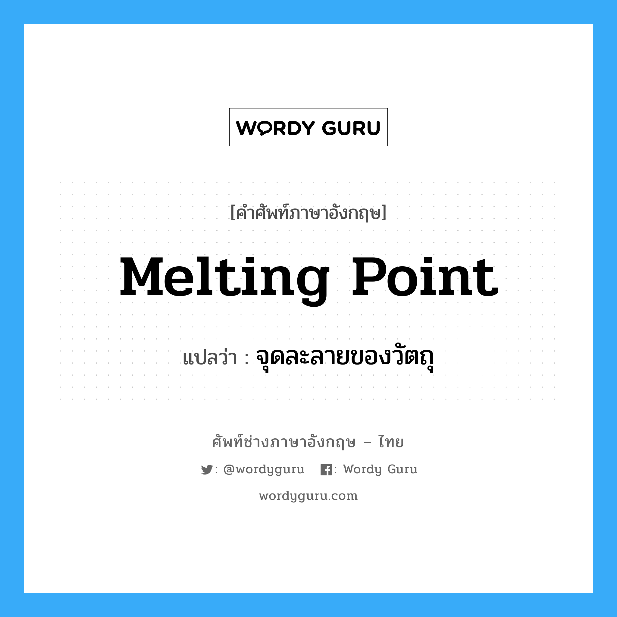 melting point แปลว่า?, คำศัพท์ช่างภาษาอังกฤษ - ไทย melting point คำศัพท์ภาษาอังกฤษ melting point แปลว่า จุดละลายของวัตถุ