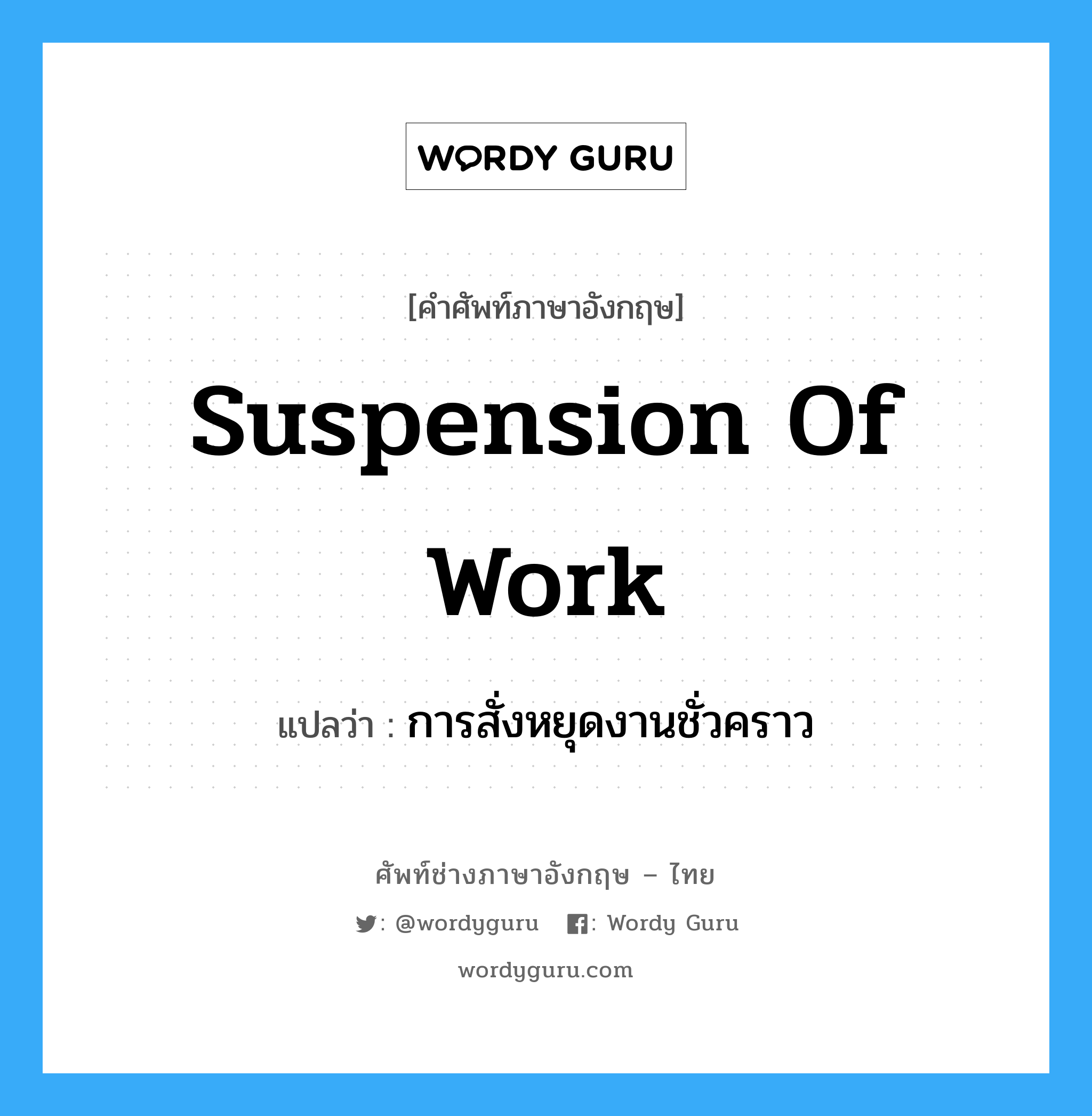 การสั่งหยุดงานชั่วคราว ภาษาอังกฤษ?, คำศัพท์ช่างภาษาอังกฤษ - ไทย การสั่งหยุดงานชั่วคราว คำศัพท์ภาษาอังกฤษ การสั่งหยุดงานชั่วคราว แปลว่า Suspension of Work