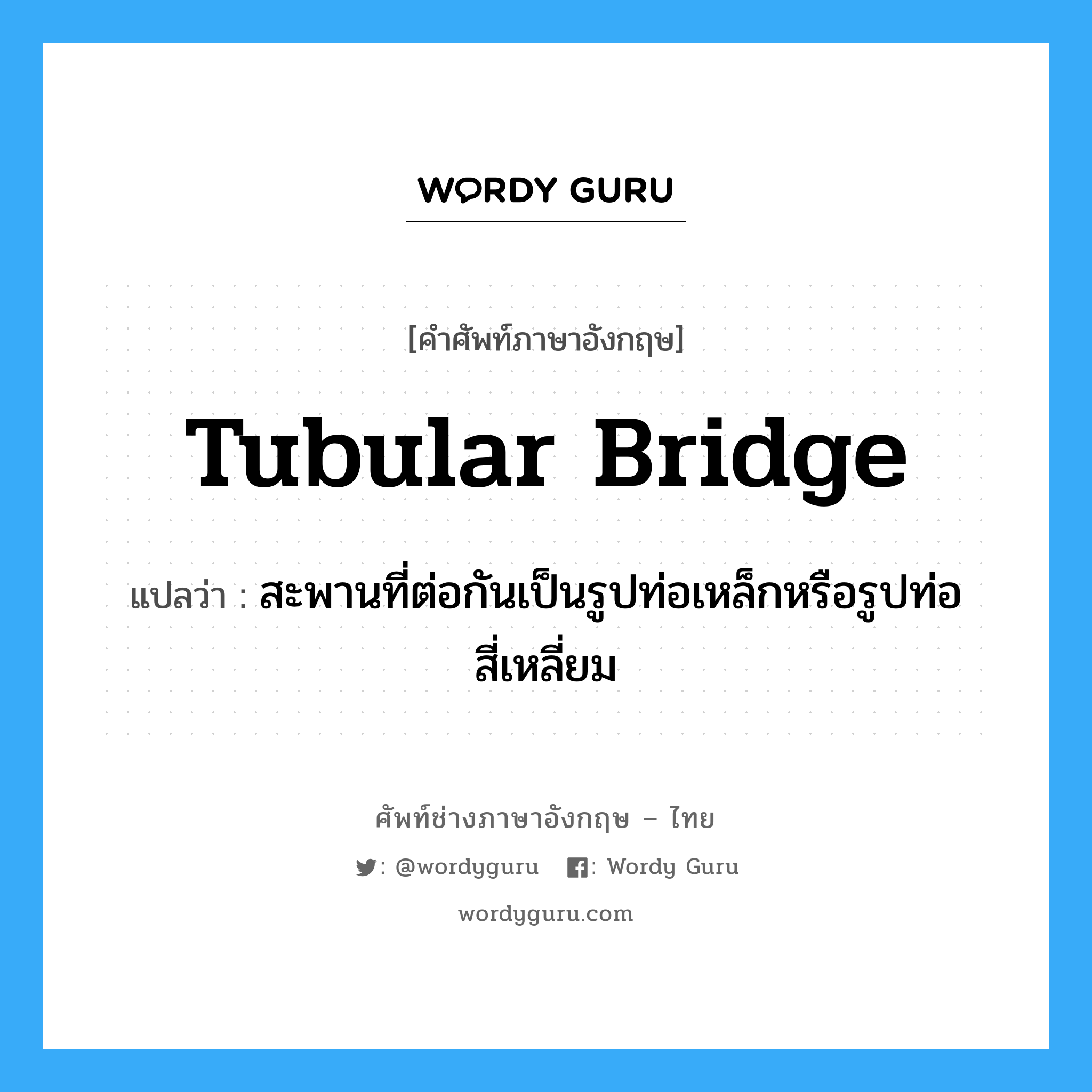 tubular bridge แปลว่า?, คำศัพท์ช่างภาษาอังกฤษ - ไทย tubular bridge คำศัพท์ภาษาอังกฤษ tubular bridge แปลว่า สะพานที่ต่อกันเป็นรูปท่อเหล็กหรือรูปท่อสี่เหลี่ยม