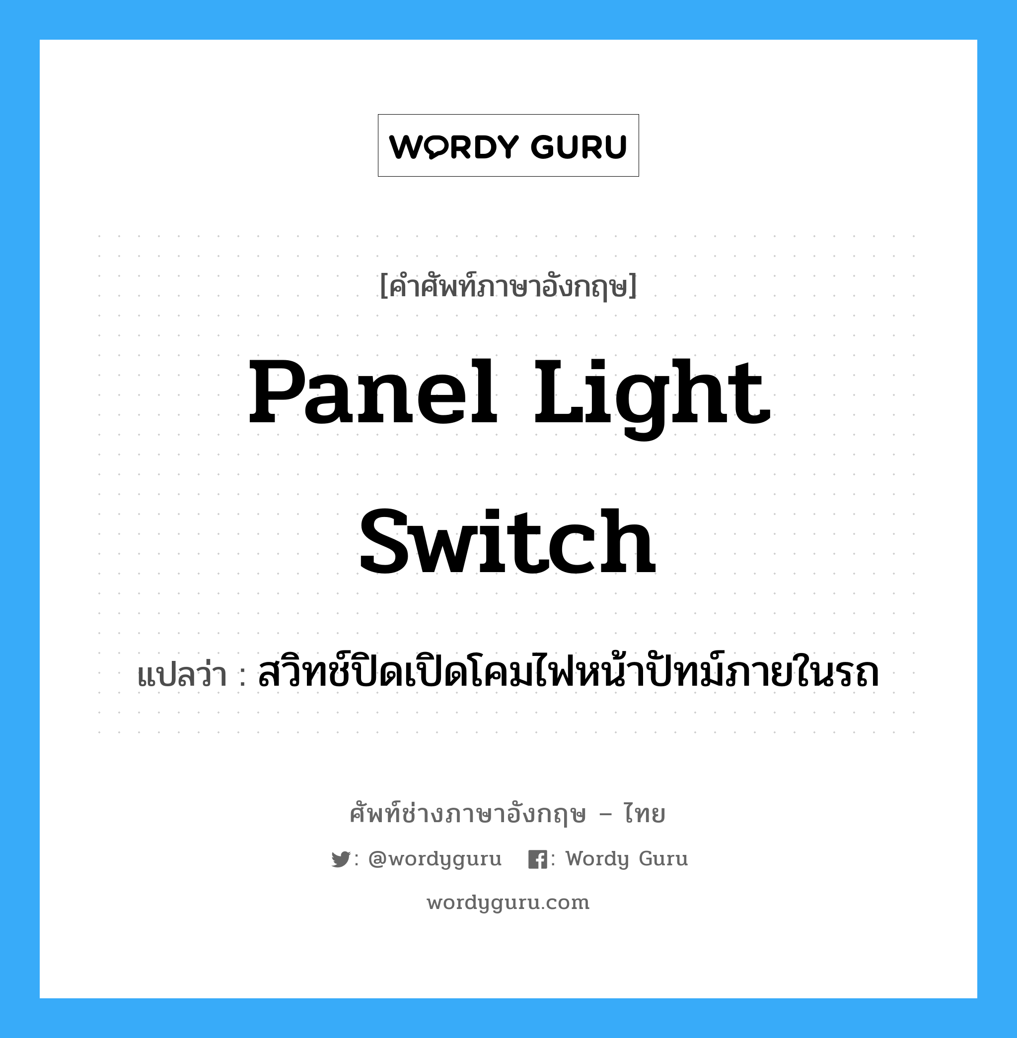 panel light switch แปลว่า?, คำศัพท์ช่างภาษาอังกฤษ - ไทย panel light switch คำศัพท์ภาษาอังกฤษ panel light switch แปลว่า สวิทช์ปิดเปิดโคมไฟหน้าปัทม์ภายในรถ