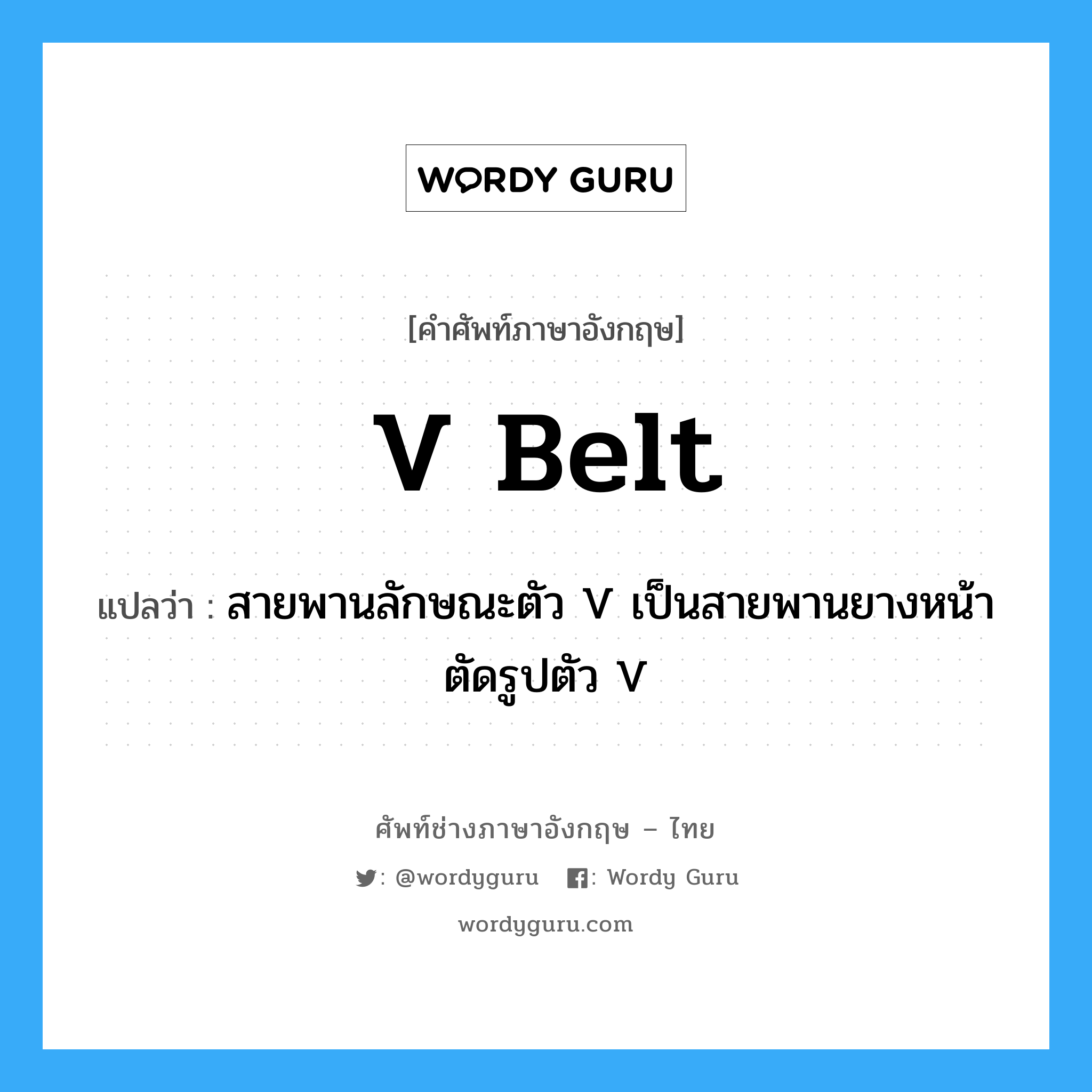 V belt แปลว่า?, คำศัพท์ช่างภาษาอังกฤษ - ไทย V belt คำศัพท์ภาษาอังกฤษ V belt แปลว่า สายพานลักษณะตัว V เป็นสายพานยางหน้าตัดรูปตัว V