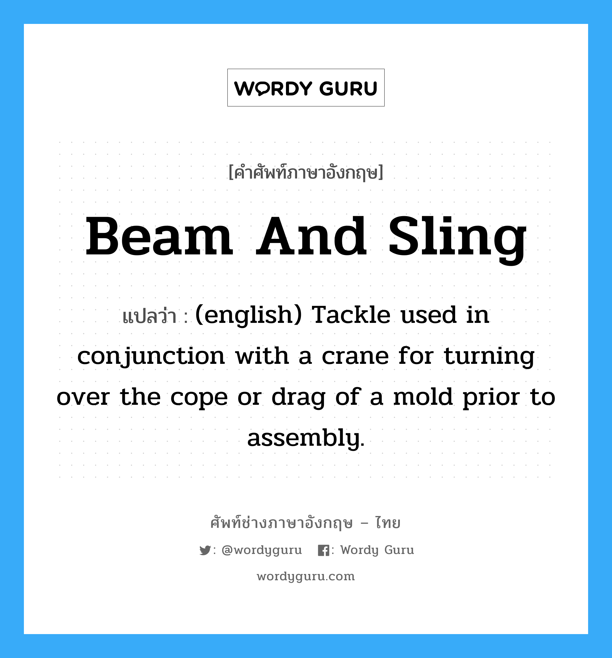(english) Tackle used in conjunction with a crane for turning over the cope or drag of a mold prior to assembly. ภาษาอังกฤษ?, คำศัพท์ช่างภาษาอังกฤษ - ไทย (english) Tackle used in conjunction with a crane for turning over the cope or drag of a mold prior to assembly. คำศัพท์ภาษาอังกฤษ (english) Tackle used in conjunction with a crane for turning over the cope or drag of a mold prior to assembly. แปลว่า Beam and Sling