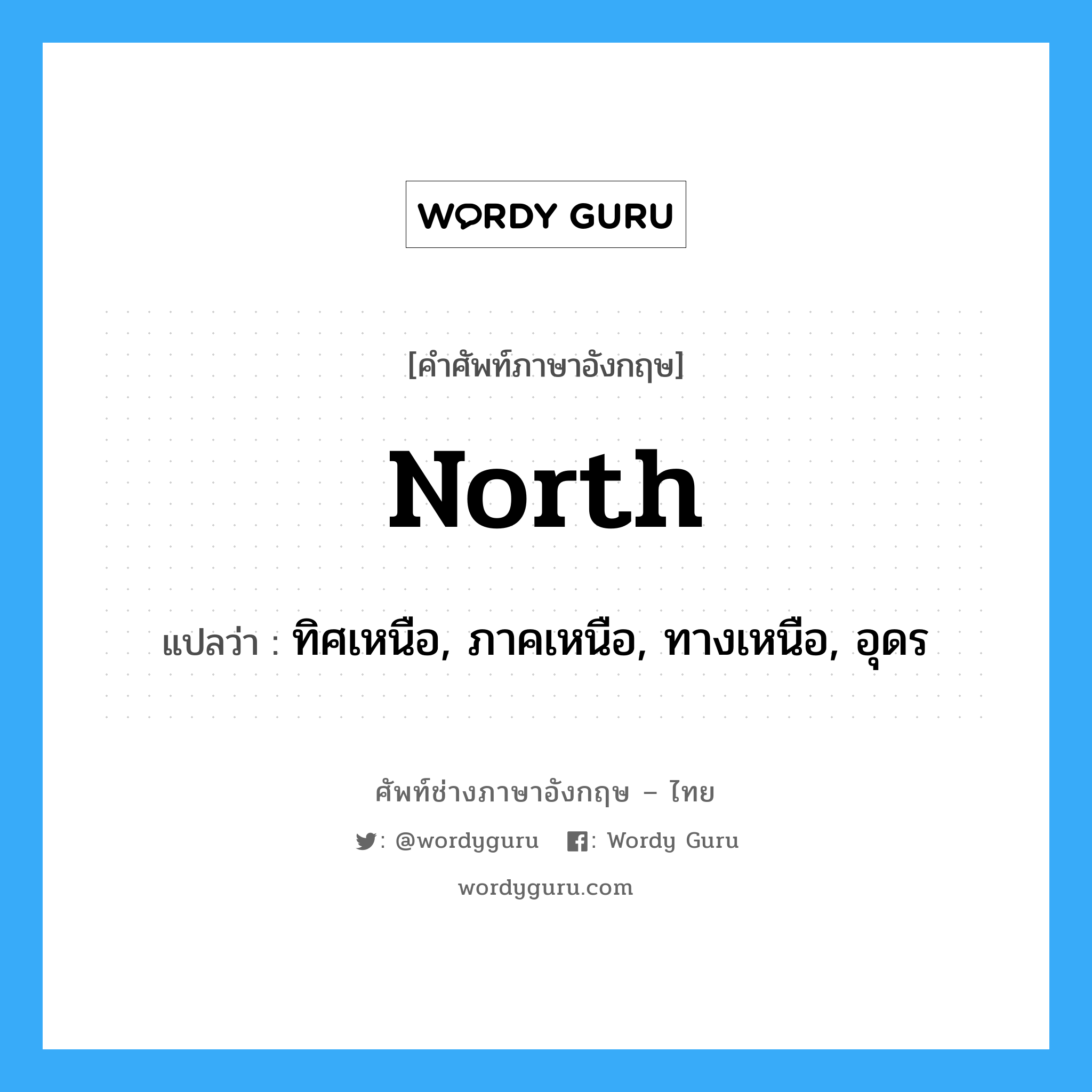 north แปลว่า?, คำศัพท์ช่างภาษาอังกฤษ - ไทย north คำศัพท์ภาษาอังกฤษ north แปลว่า ทิศเหนือ, ภาคเหนือ, ทางเหนือ, อุดร