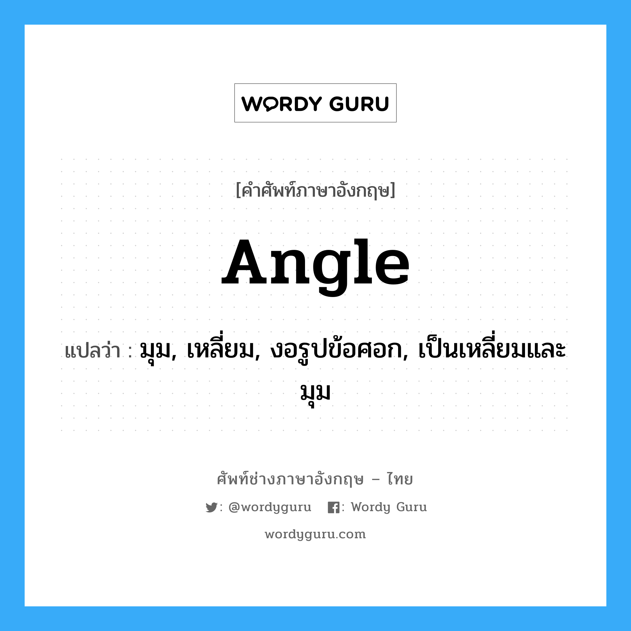angle แปลว่า?, คำศัพท์ช่างภาษาอังกฤษ - ไทย angle คำศัพท์ภาษาอังกฤษ angle แปลว่า มุม, เหลี่ยม, งอรูปข้อศอก, เป็นเหลี่ยมและมุม