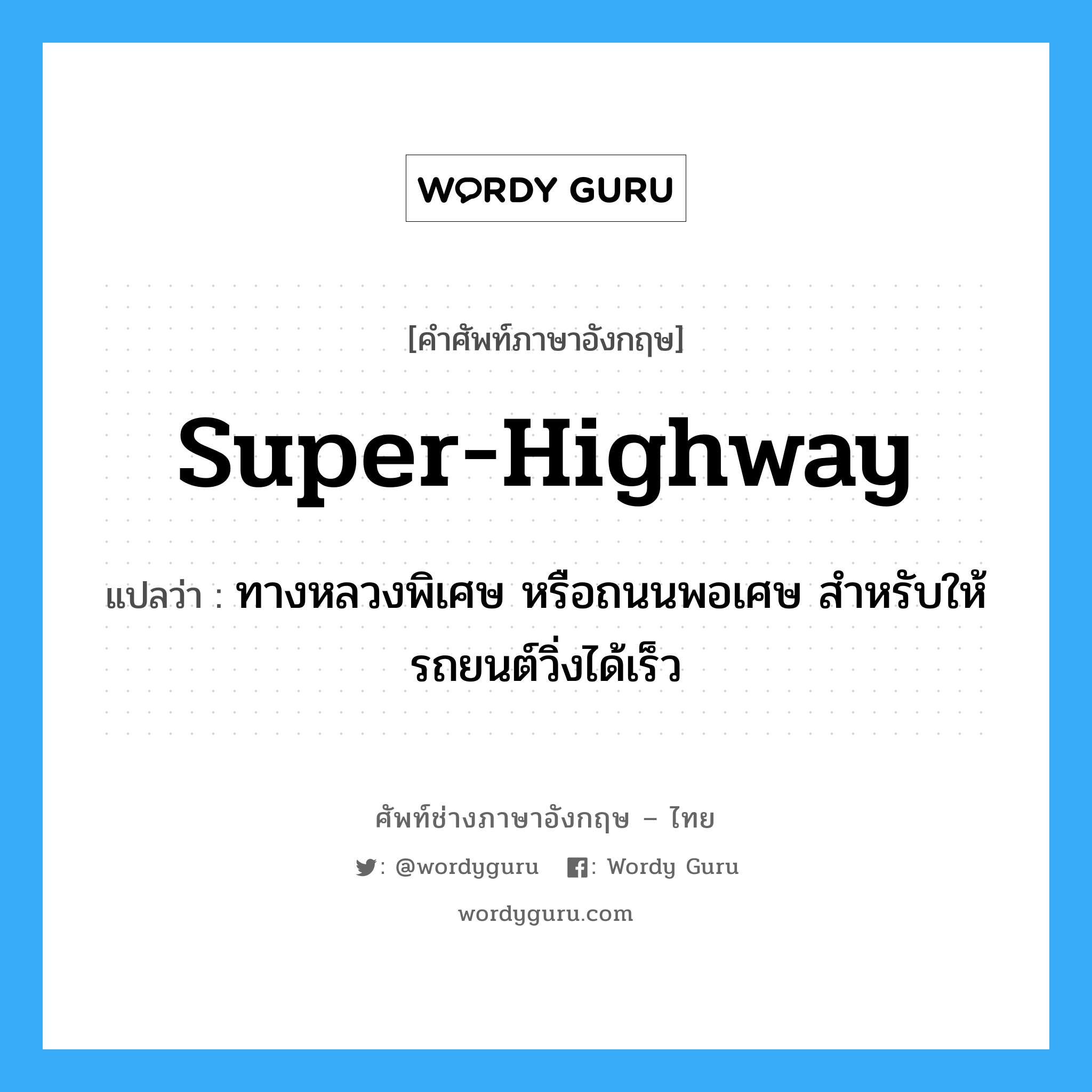 super-highway แปลว่า?, คำศัพท์ช่างภาษาอังกฤษ - ไทย super-highway คำศัพท์ภาษาอังกฤษ super-highway แปลว่า ทางหลวงพิเศษ หรือถนนพอเศษ สำหรับให้รถยนต์วิ่งได้เร็ว
