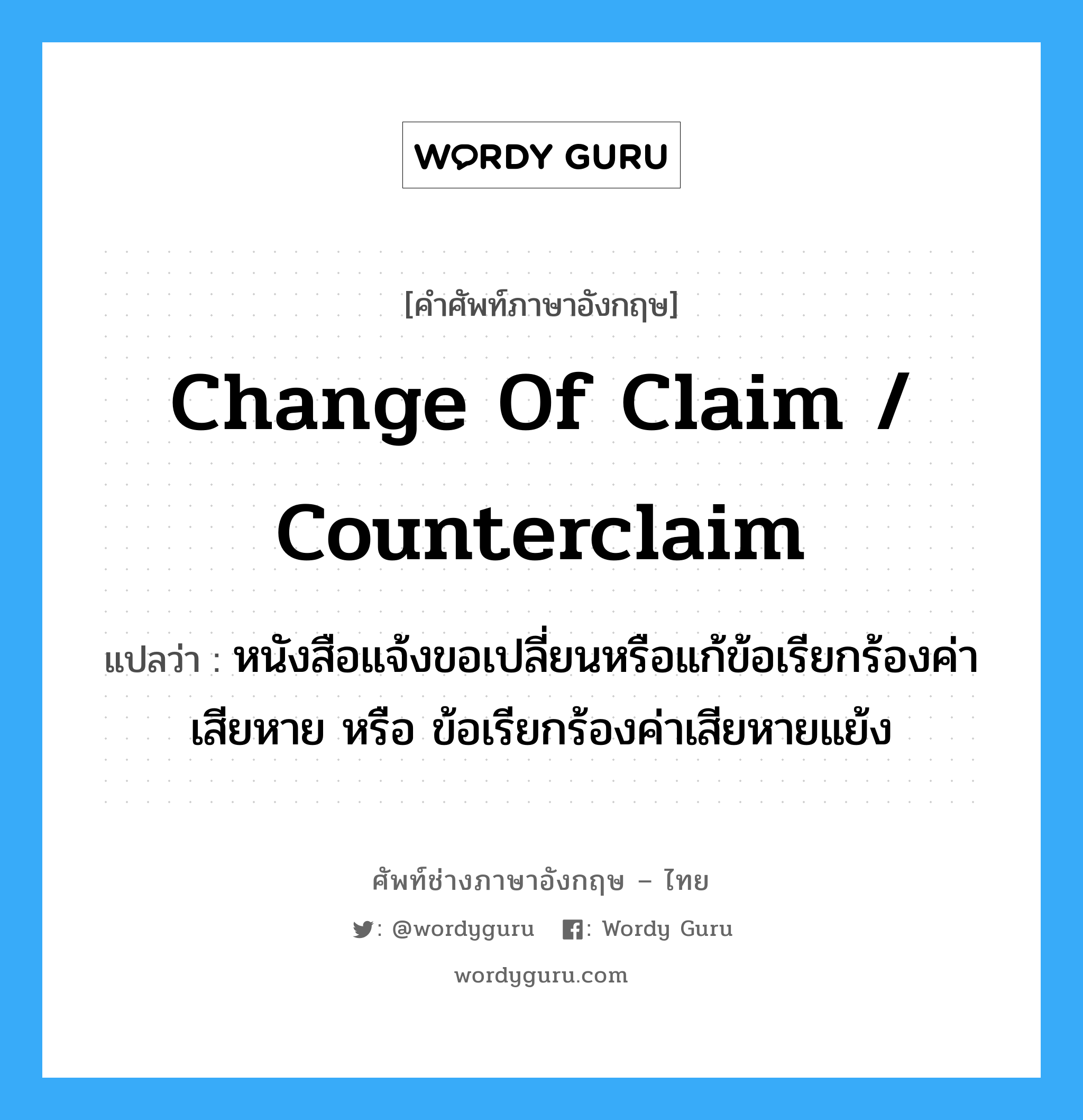 Change of Claim / Counterclaim แปลว่า?, คำศัพท์ช่างภาษาอังกฤษ - ไทย Change of Claim / Counterclaim คำศัพท์ภาษาอังกฤษ Change of Claim / Counterclaim แปลว่า หนังสือแจ้งขอเปลี่ยนหรือแก้ข้อเรียกร้องค่าเสียหาย หรือ ข้อเรียกร้องค่าเสียหายแย้ง