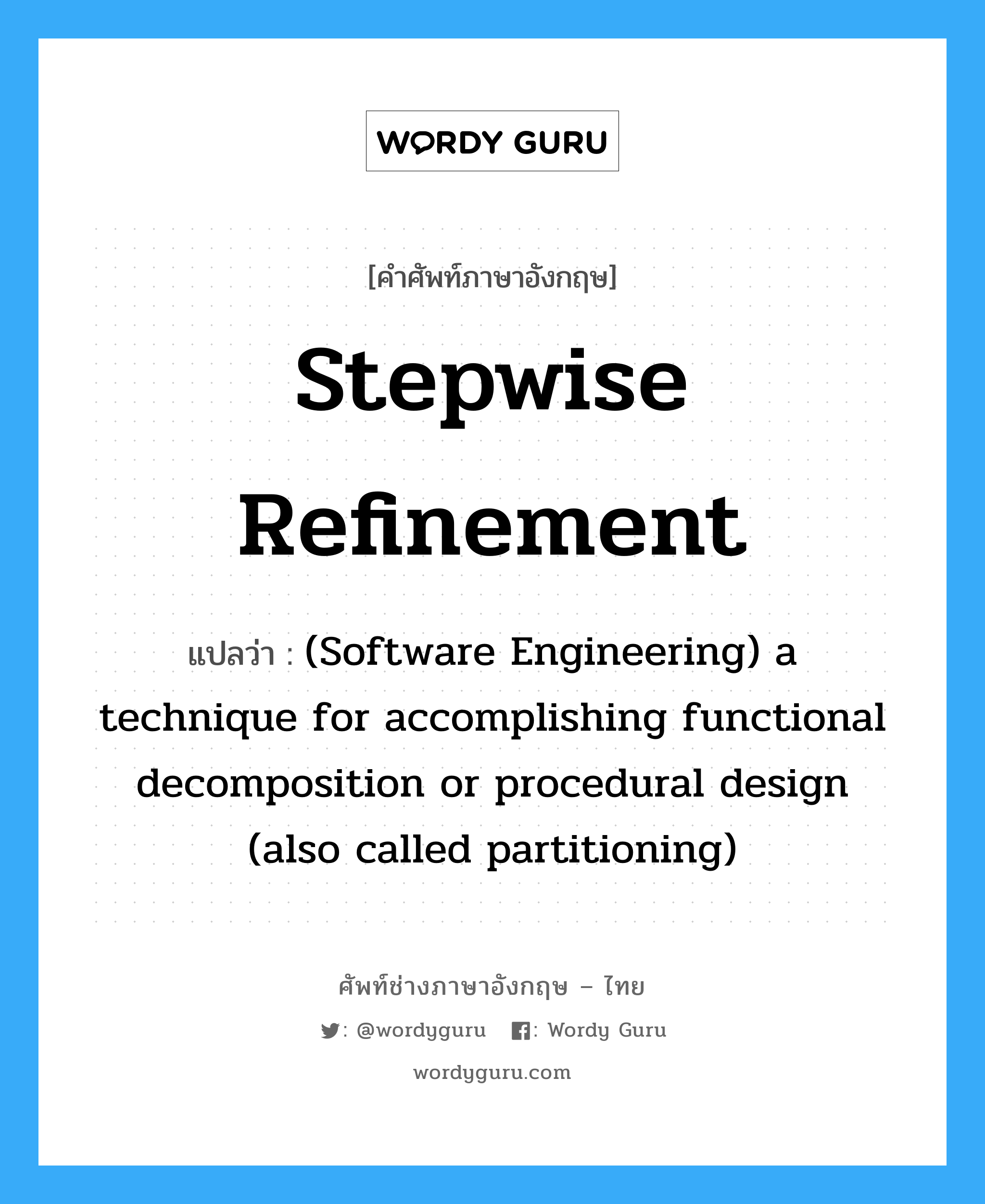 Stepwise refinement แปลว่า?, คำศัพท์ช่างภาษาอังกฤษ - ไทย Stepwise refinement คำศัพท์ภาษาอังกฤษ Stepwise refinement แปลว่า (Software Engineering) a technique for accomplishing functional decomposition or procedural design (also called partitioning)