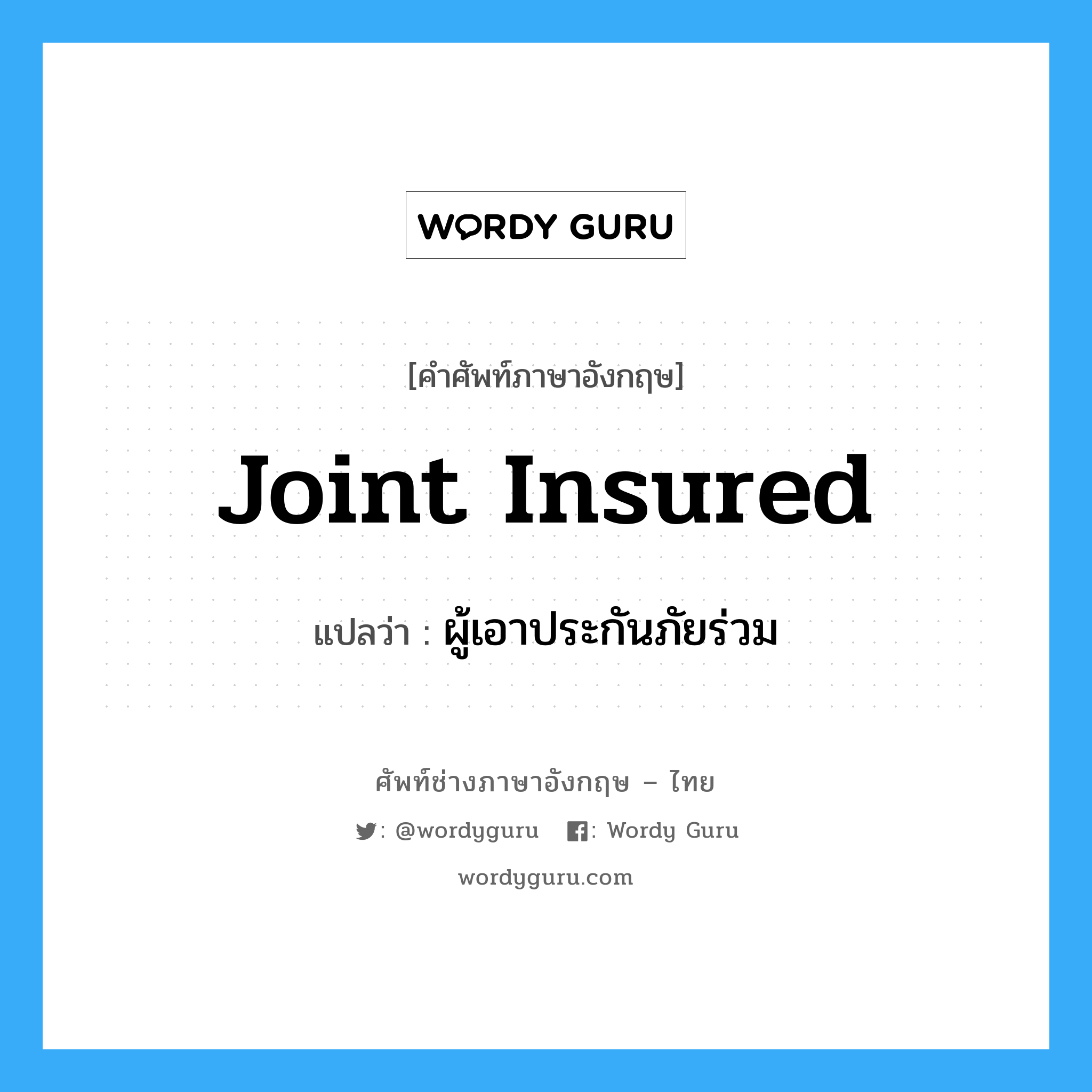 Joint Insured แปลว่า?, คำศัพท์ช่างภาษาอังกฤษ - ไทย Joint Insured คำศัพท์ภาษาอังกฤษ Joint Insured แปลว่า ผู้เอาประกันภัยร่วม