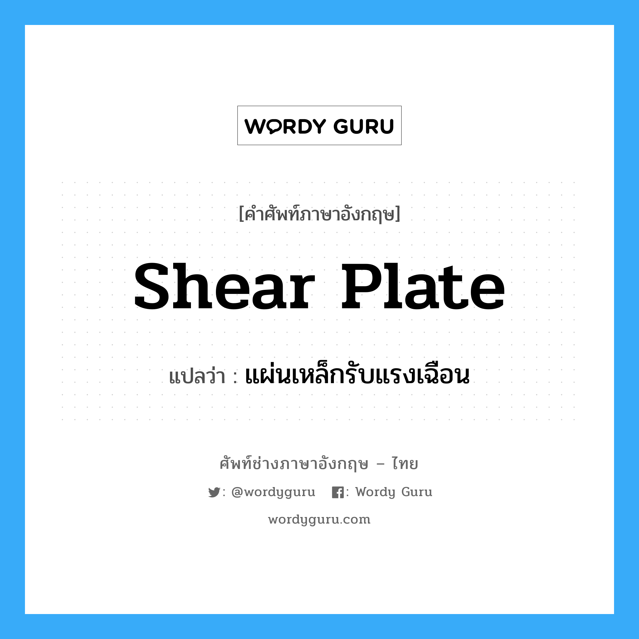 shear plate แปลว่า?, คำศัพท์ช่างภาษาอังกฤษ - ไทย shear plate คำศัพท์ภาษาอังกฤษ shear plate แปลว่า แผ่นเหล็กรับแรงเฉือน