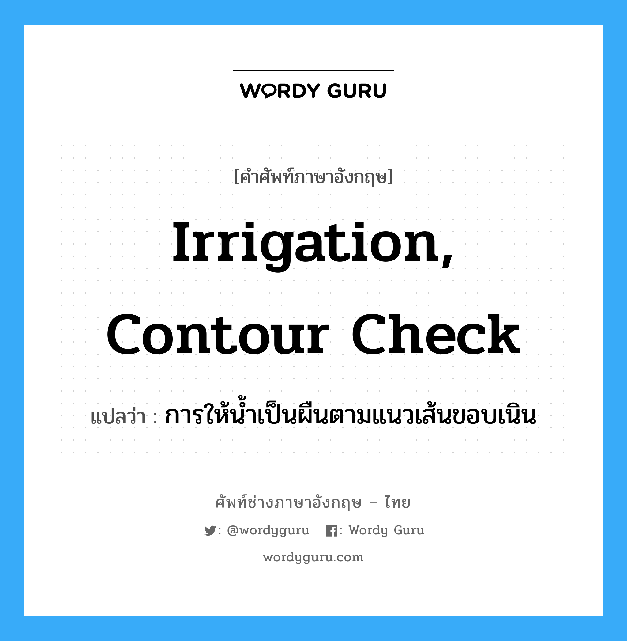 irrigation, contour check แปลว่า?, คำศัพท์ช่างภาษาอังกฤษ - ไทย irrigation, contour check คำศัพท์ภาษาอังกฤษ irrigation, contour check แปลว่า การให้น้ำเป็นผืนตามแนวเส้นขอบเนิน