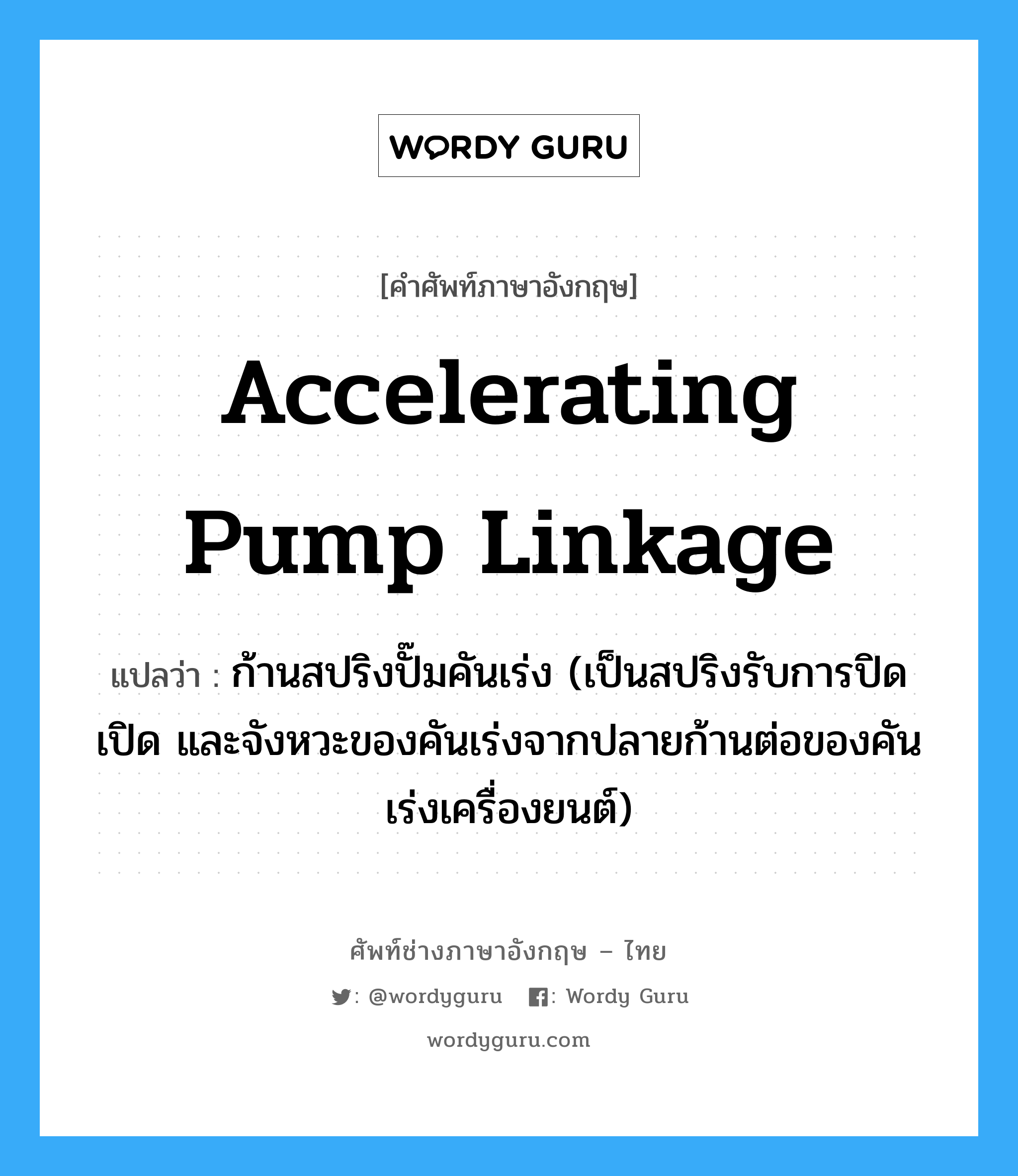accelerating pump linkage แปลว่า?, คำศัพท์ช่างภาษาอังกฤษ - ไทย accelerating pump linkage คำศัพท์ภาษาอังกฤษ accelerating pump linkage แปลว่า ก้านสปริงปั๊มคันเร่ง (เป็นสปริงรับการปิดเปิด และจังหวะของคันเร่งจากปลายก้านต่อของคันเร่งเครื่องยนต์)