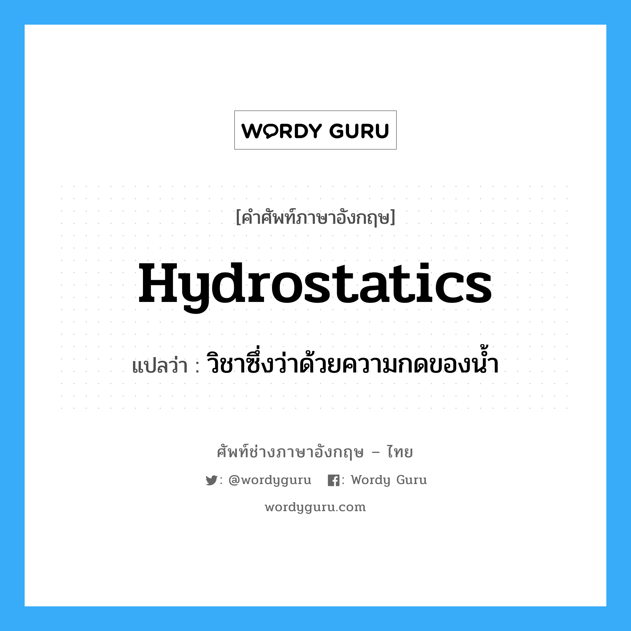 hydrostatics แปลว่า?, คำศัพท์ช่างภาษาอังกฤษ - ไทย hydrostatics คำศัพท์ภาษาอังกฤษ hydrostatics แปลว่า วิชาซึ่งว่าด้วยความกดของน้ำ