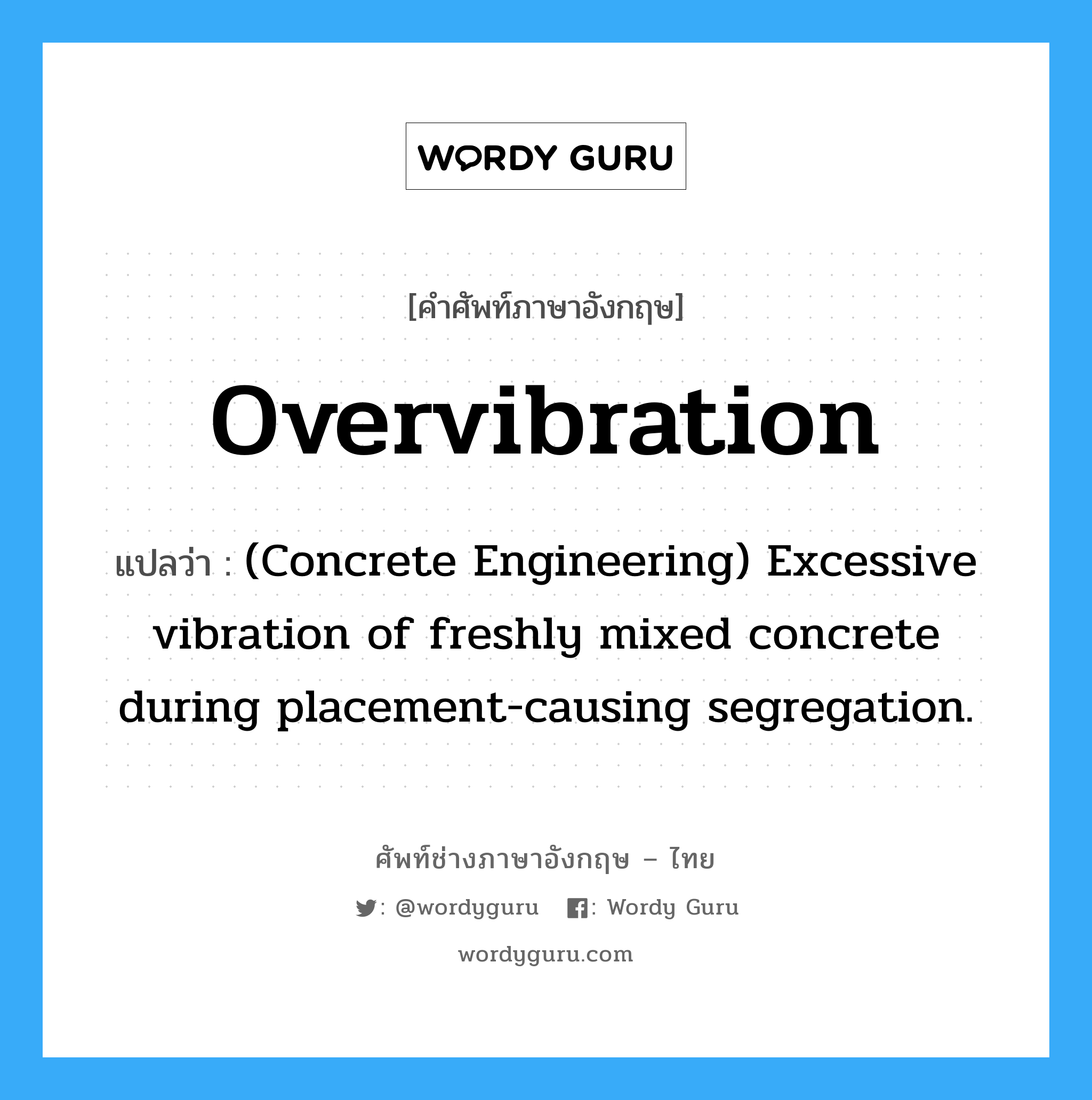 (Concrete Engineering) Excessive vibration of freshly mixed concrete during placement-causing segregation. ภาษาอังกฤษ?, คำศัพท์ช่างภาษาอังกฤษ - ไทย (Concrete Engineering) Excessive vibration of freshly mixed concrete during placement-causing segregation. คำศัพท์ภาษาอังกฤษ (Concrete Engineering) Excessive vibration of freshly mixed concrete during placement-causing segregation. แปลว่า Overvibration
