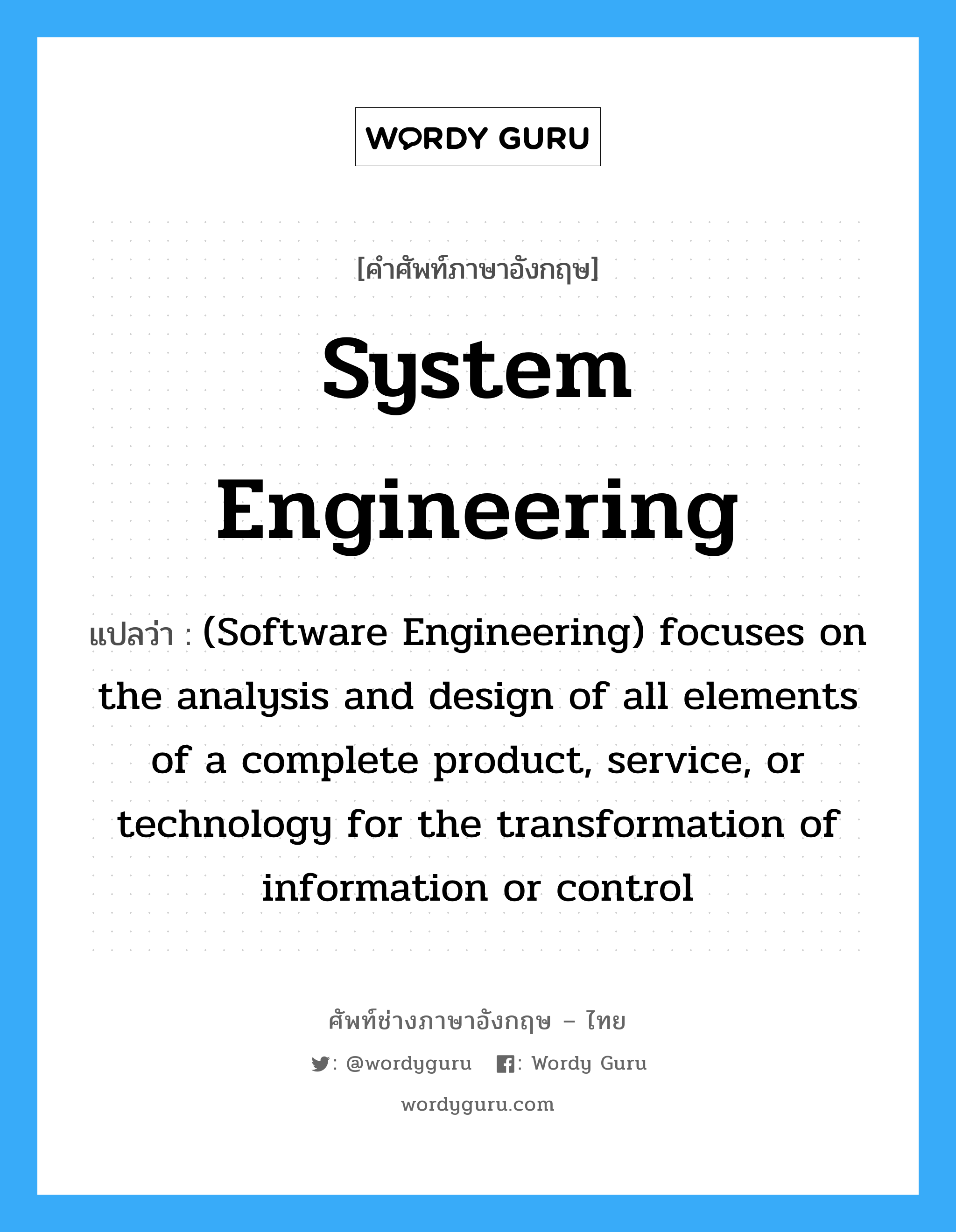 System engineering แปลว่า?, คำศัพท์ช่างภาษาอังกฤษ - ไทย System engineering คำศัพท์ภาษาอังกฤษ System engineering แปลว่า (Software Engineering) focuses on the analysis and design of all elements of a complete product, service, or technology for the transformation of information or control
