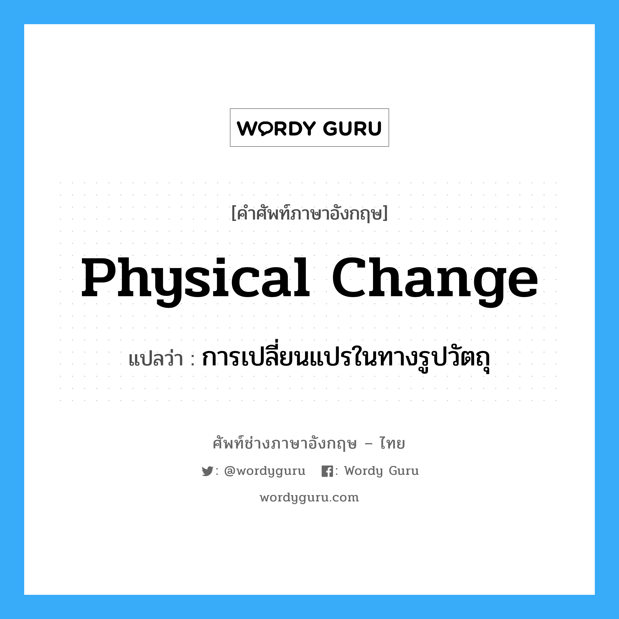 physical change แปลว่า?, คำศัพท์ช่างภาษาอังกฤษ - ไทย physical change คำศัพท์ภาษาอังกฤษ physical change แปลว่า การเปลี่ยนแปรในทางรูปวัตถุ