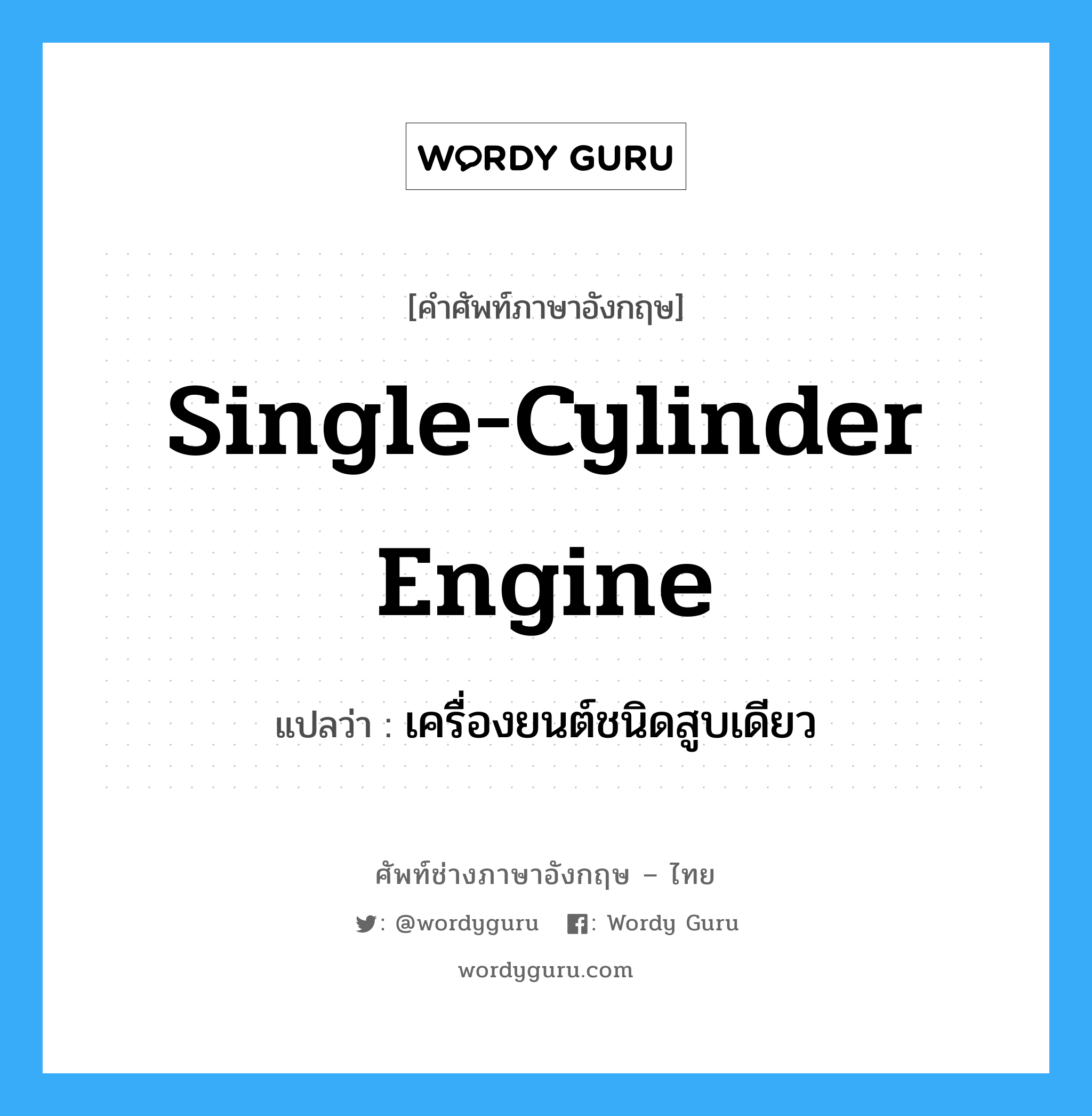 single-cylinder engine แปลว่า?, คำศัพท์ช่างภาษาอังกฤษ - ไทย single-cylinder engine คำศัพท์ภาษาอังกฤษ single-cylinder engine แปลว่า เครื่องยนต์ชนิดสูบเดียว