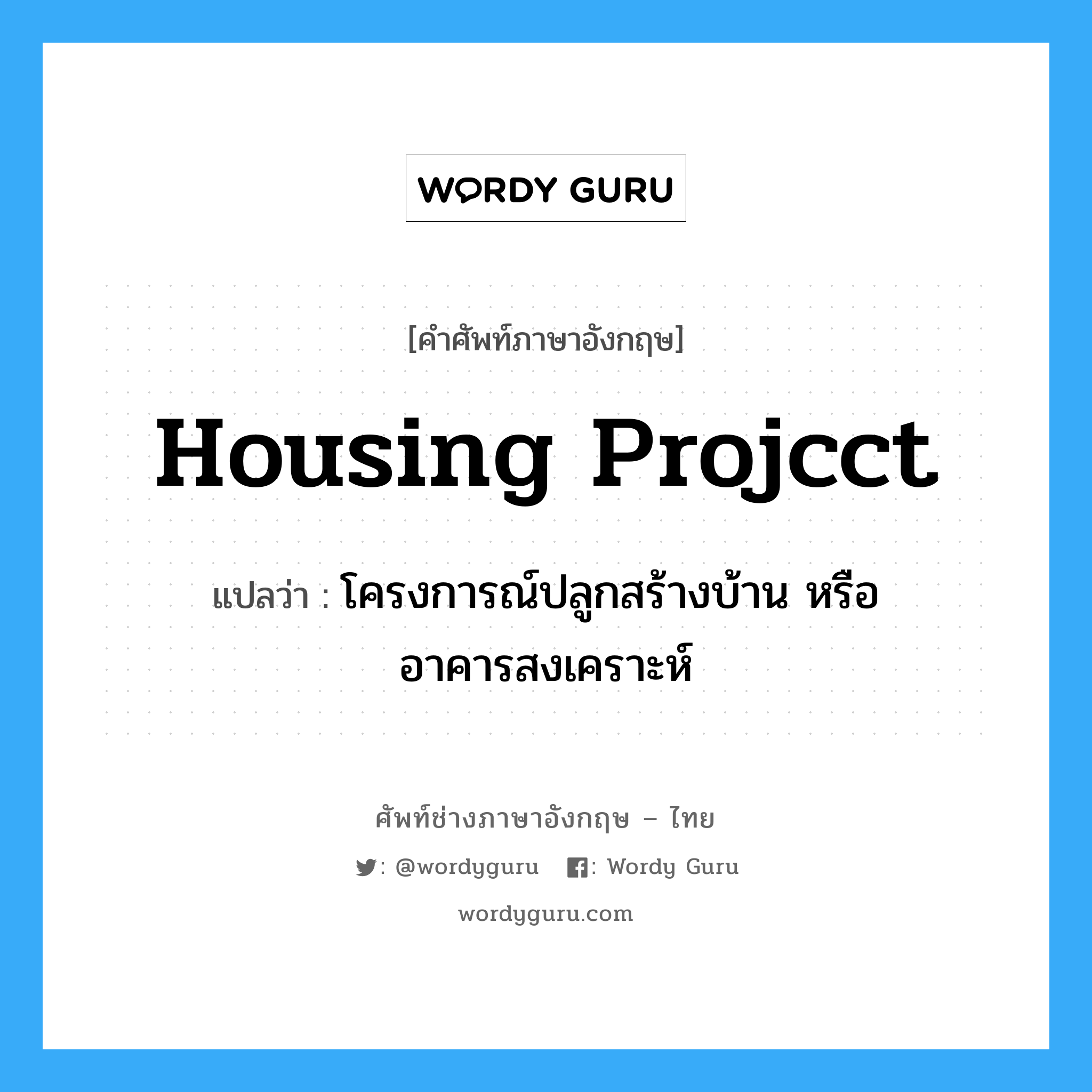 housing projcct แปลว่า?, คำศัพท์ช่างภาษาอังกฤษ - ไทย housing projcct คำศัพท์ภาษาอังกฤษ housing projcct แปลว่า โครงการณ์ปลูกสร้างบ้าน หรืออาคารสงเคราะห์