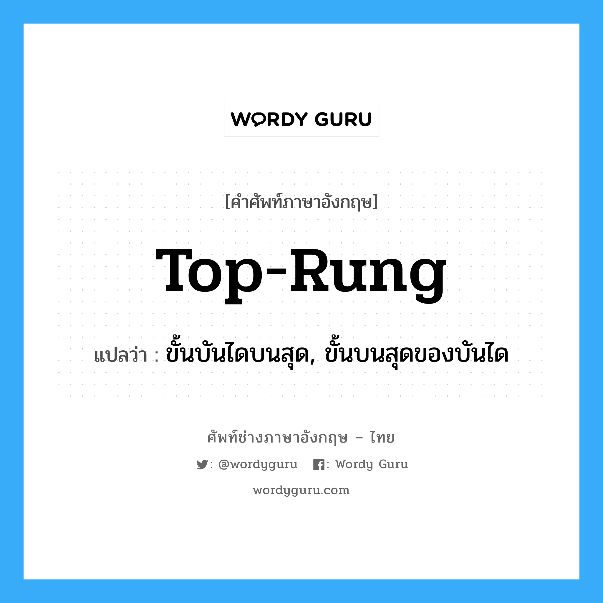 top-rung แปลว่า?, คำศัพท์ช่างภาษาอังกฤษ - ไทย top-rung คำศัพท์ภาษาอังกฤษ top-rung แปลว่า ขั้นบันไดบนสุด, ขั้นบนสุดของบันได