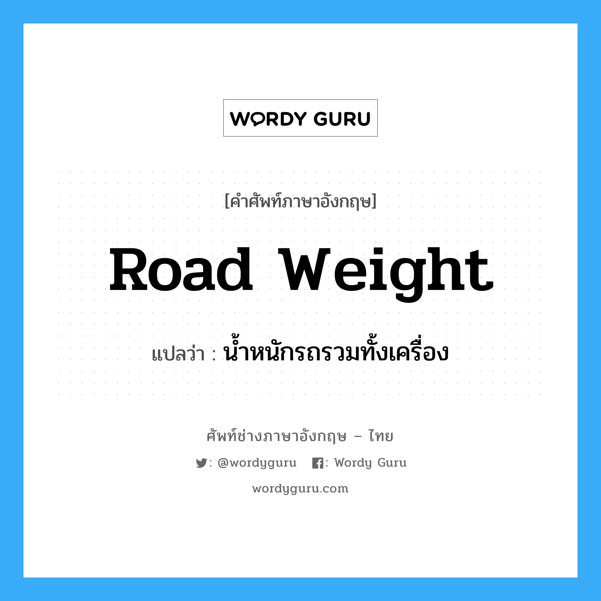 road weight แปลว่า?, คำศัพท์ช่างภาษาอังกฤษ - ไทย road weight คำศัพท์ภาษาอังกฤษ road weight แปลว่า น้ำหนักรถรวมทั้งเครื่อง