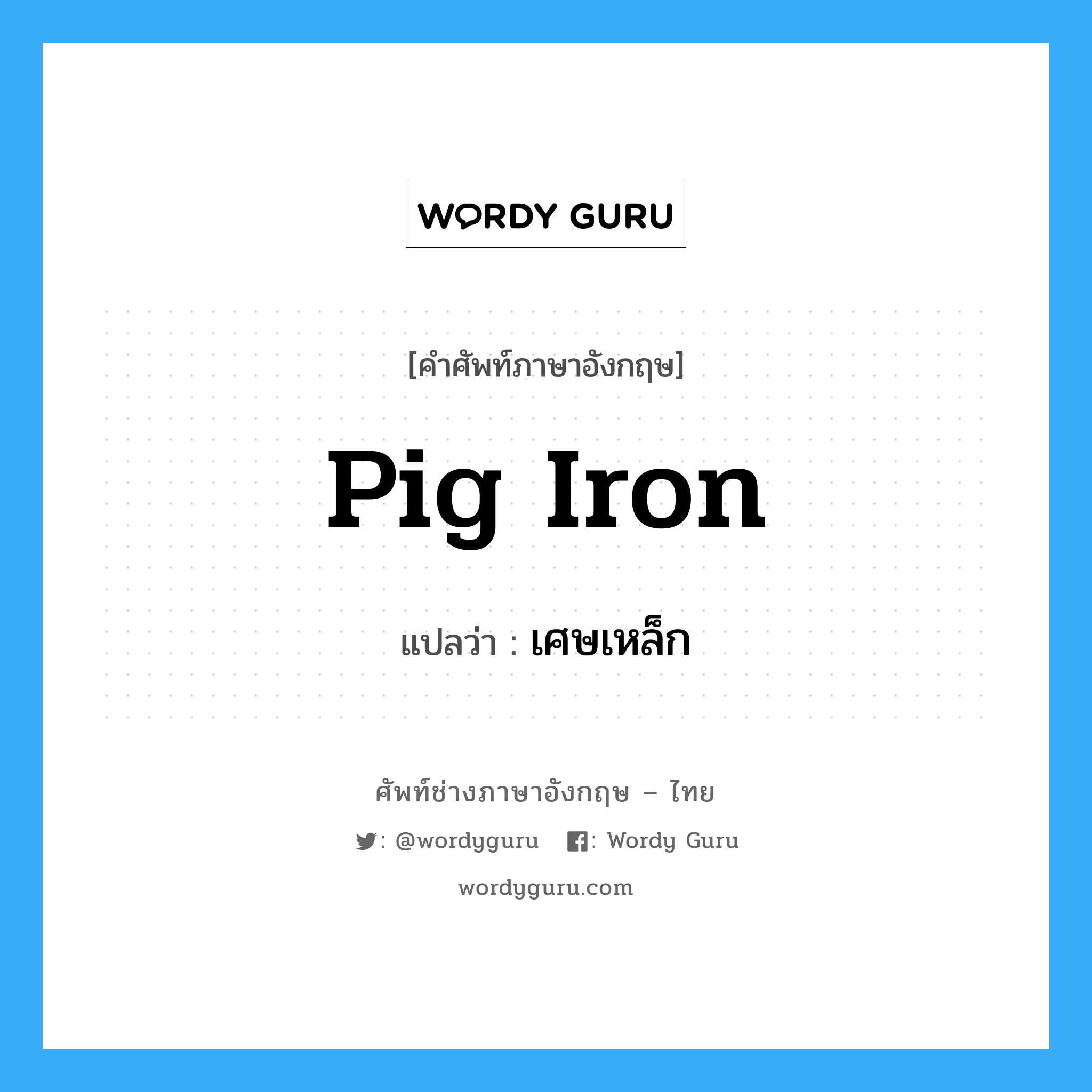 pig-iron แปลว่า?, คำศัพท์ช่างภาษาอังกฤษ - ไทย pig iron คำศัพท์ภาษาอังกฤษ pig iron แปลว่า เศษเหล็ก