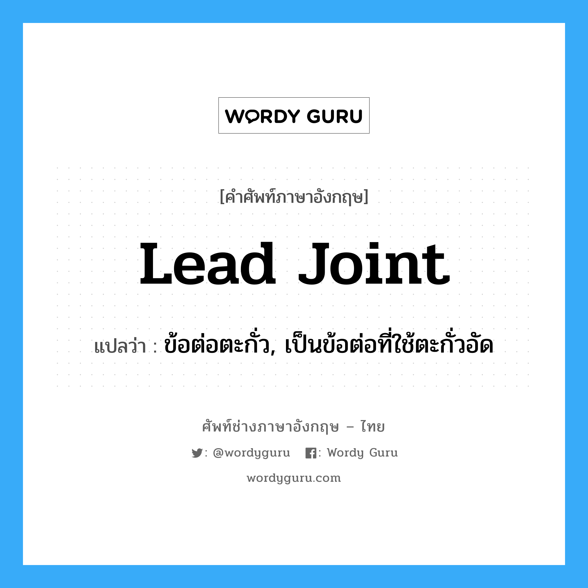 lead joint แปลว่า?, คำศัพท์ช่างภาษาอังกฤษ - ไทย lead joint คำศัพท์ภาษาอังกฤษ lead joint แปลว่า ข้อต่อตะกั่ว, เป็นข้อต่อที่ใช้ตะกั่วอัด