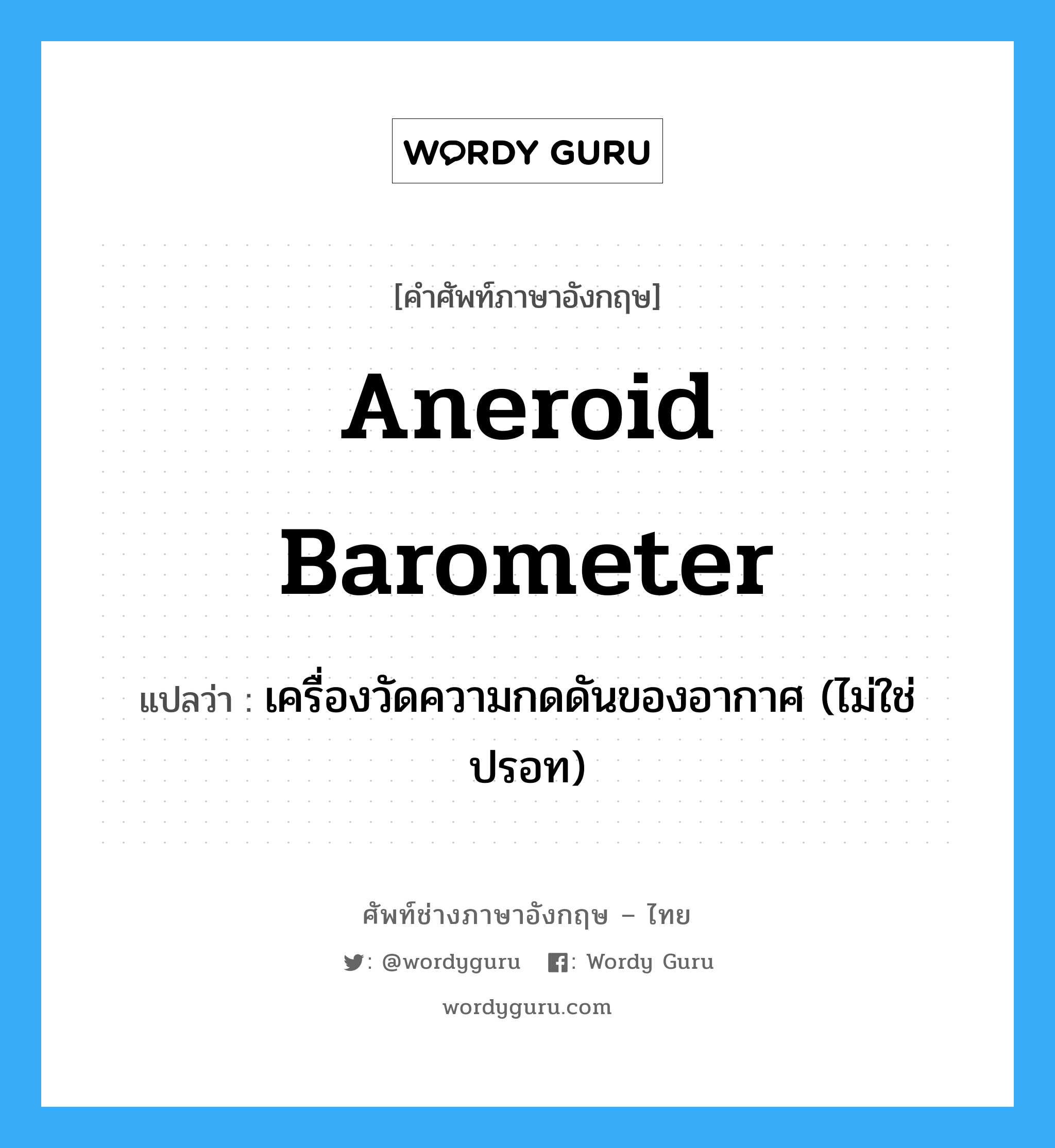 aneroid barometer แปลว่า?, คำศัพท์ช่างภาษาอังกฤษ - ไทย aneroid barometer คำศัพท์ภาษาอังกฤษ aneroid barometer แปลว่า เครื่องวัดความกดดันของอากาศ (ไม่ใช่ปรอท)