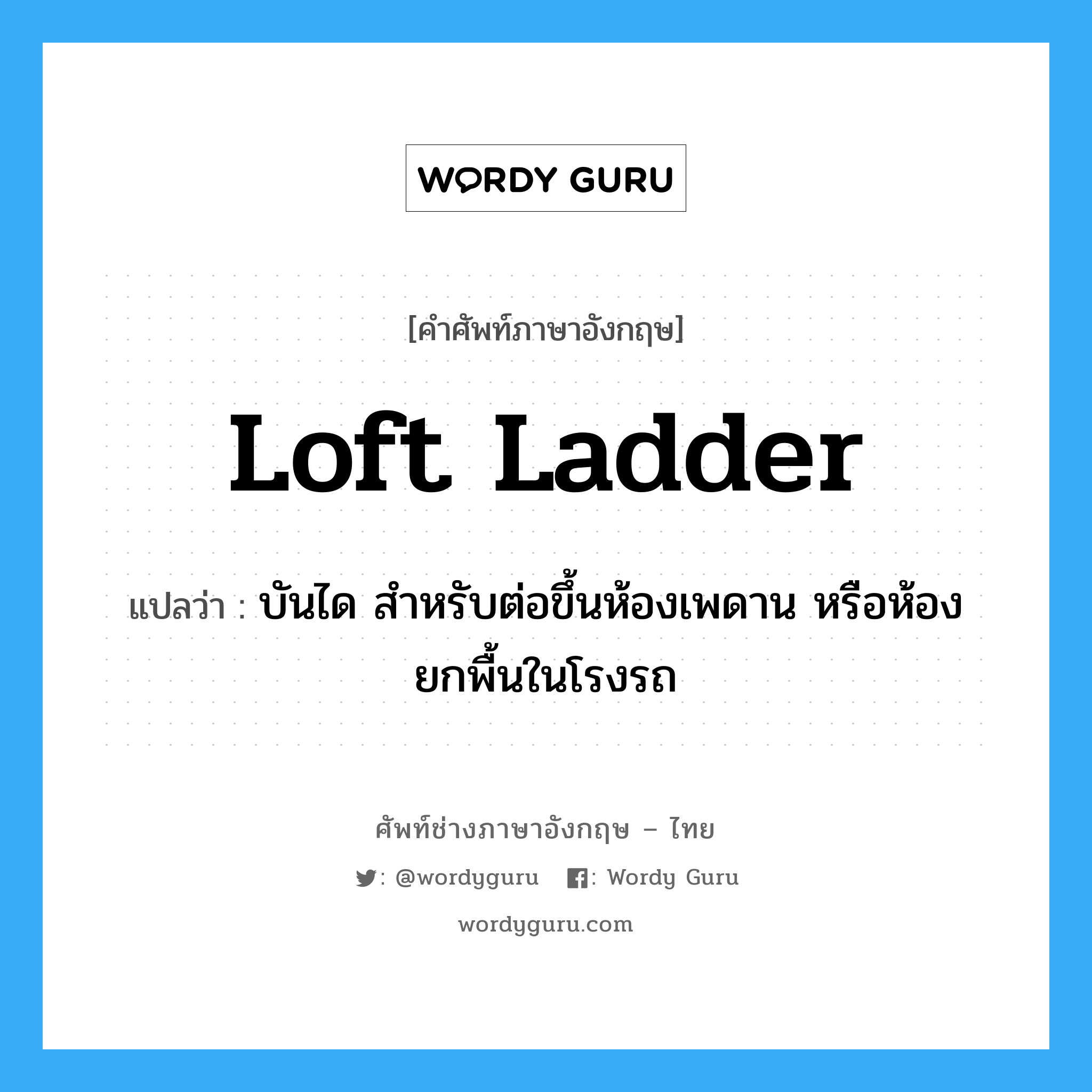loft ladder แปลว่า?, คำศัพท์ช่างภาษาอังกฤษ - ไทย loft ladder คำศัพท์ภาษาอังกฤษ loft ladder แปลว่า บันได สำหรับต่อขึ้นห้องเพดาน หรือห้องยกพื้นในโรงรถ