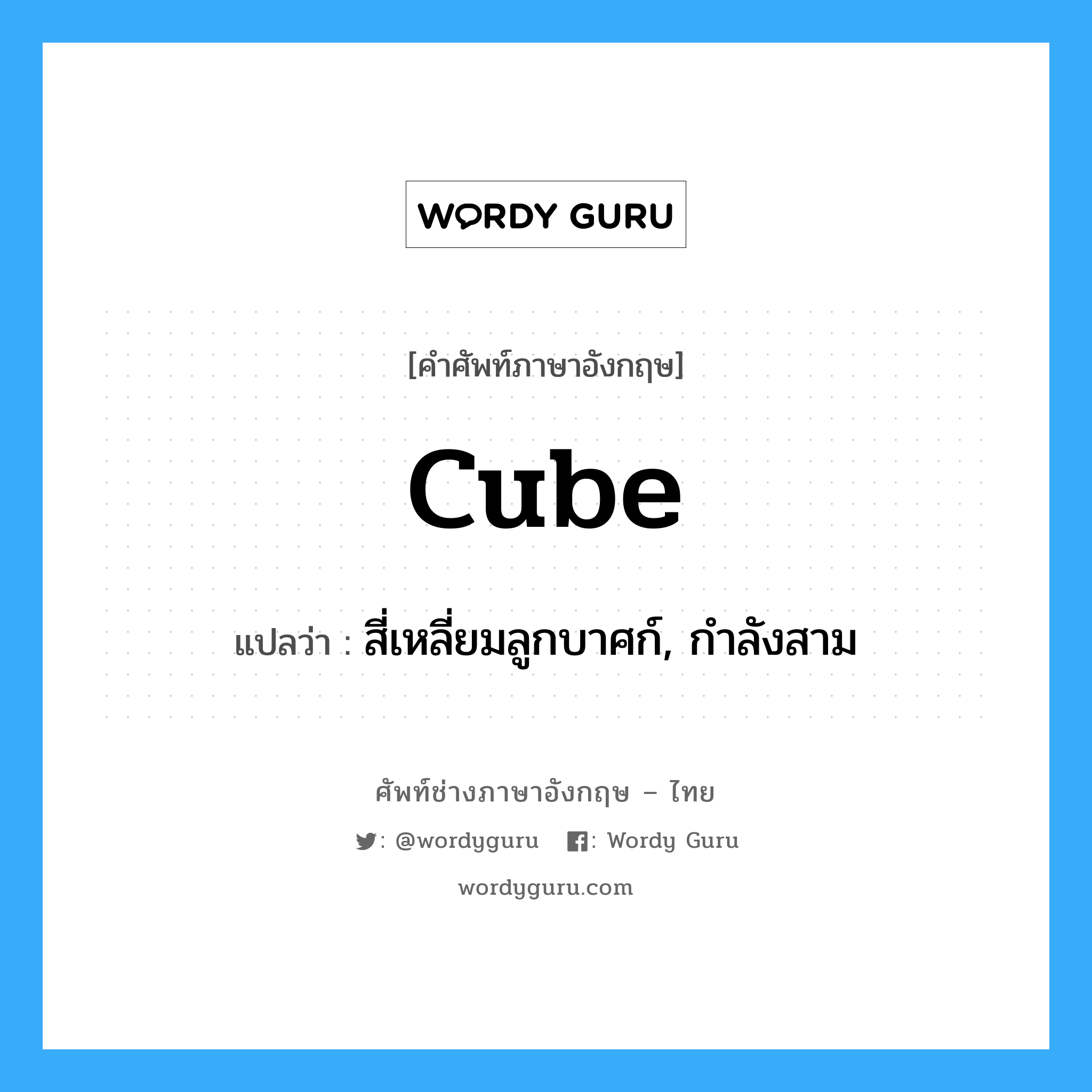 cube แปลว่า?, คำศัพท์ช่างภาษาอังกฤษ - ไทย cube คำศัพท์ภาษาอังกฤษ cube แปลว่า สี่เหลี่ยมลูกบาศก์, กำลังสาม