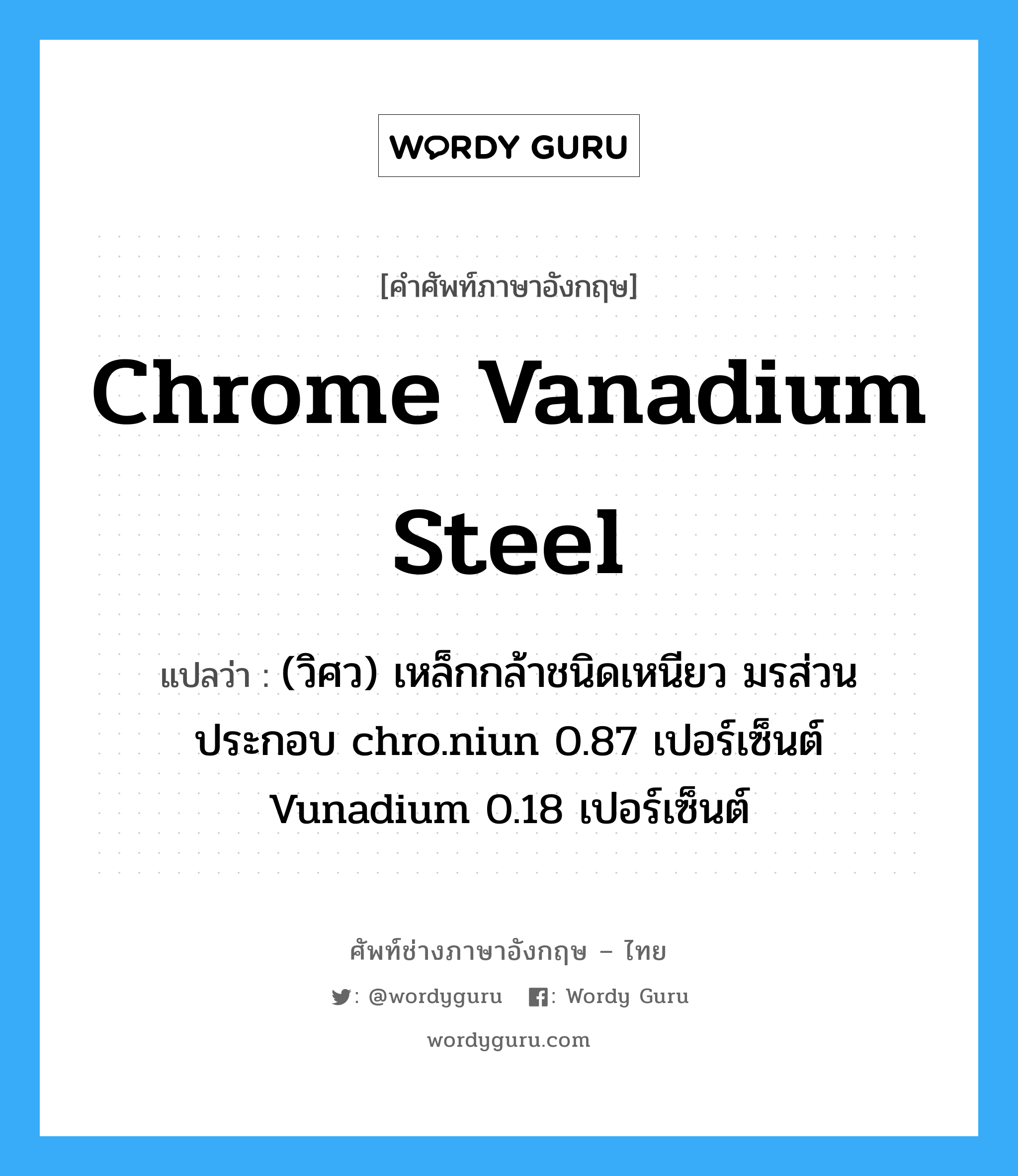 chrome vanadium steel แปลว่า?, คำศัพท์ช่างภาษาอังกฤษ - ไทย chrome vanadium steel คำศัพท์ภาษาอังกฤษ chrome vanadium steel แปลว่า (วิศว) เหล็กกล้าชนิดเหนียว มรส่วนประกอบ chro.niun 0.87 เปอร์เซ็นต์ Vunadium 0.18 เปอร์เซ็นต์