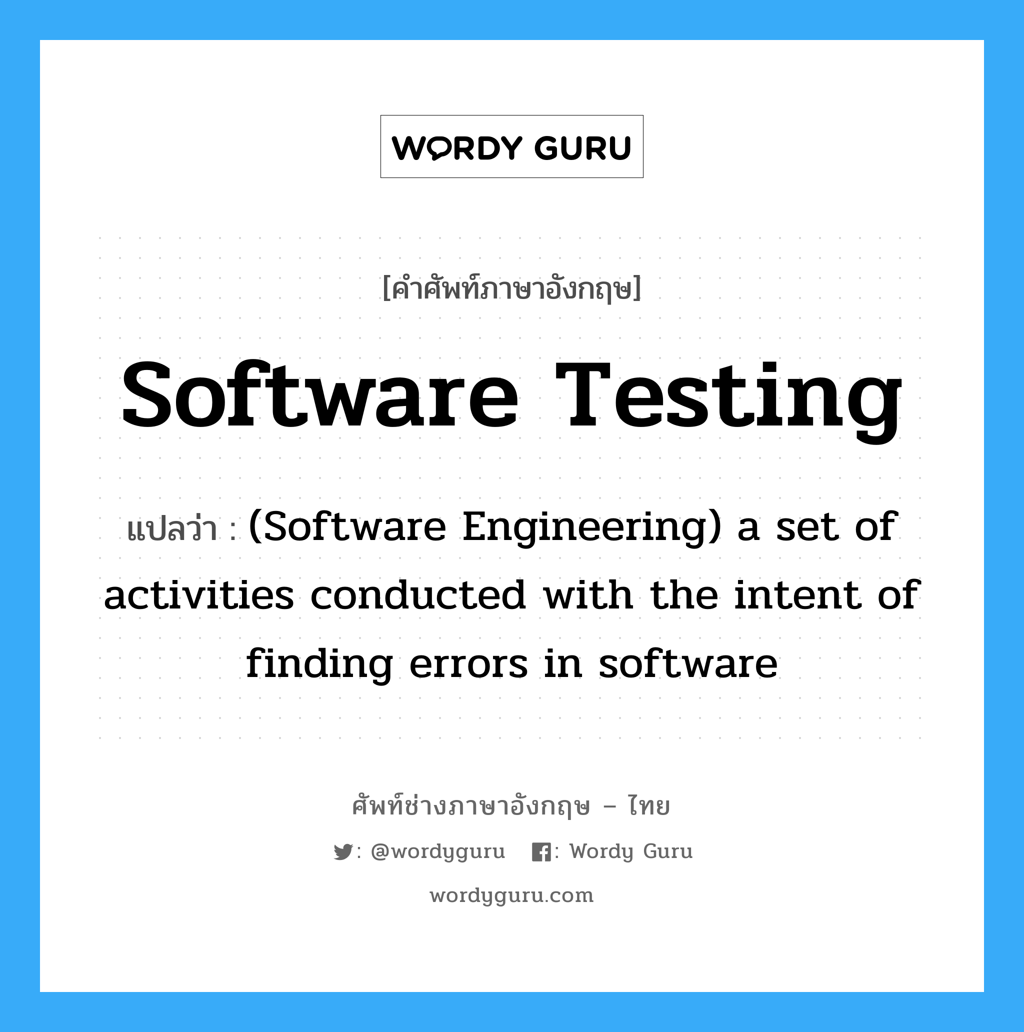 Software testing แปลว่า?, คำศัพท์ช่างภาษาอังกฤษ - ไทย Software testing คำศัพท์ภาษาอังกฤษ Software testing แปลว่า (Software Engineering) a set of activities conducted with the intent of finding errors in software