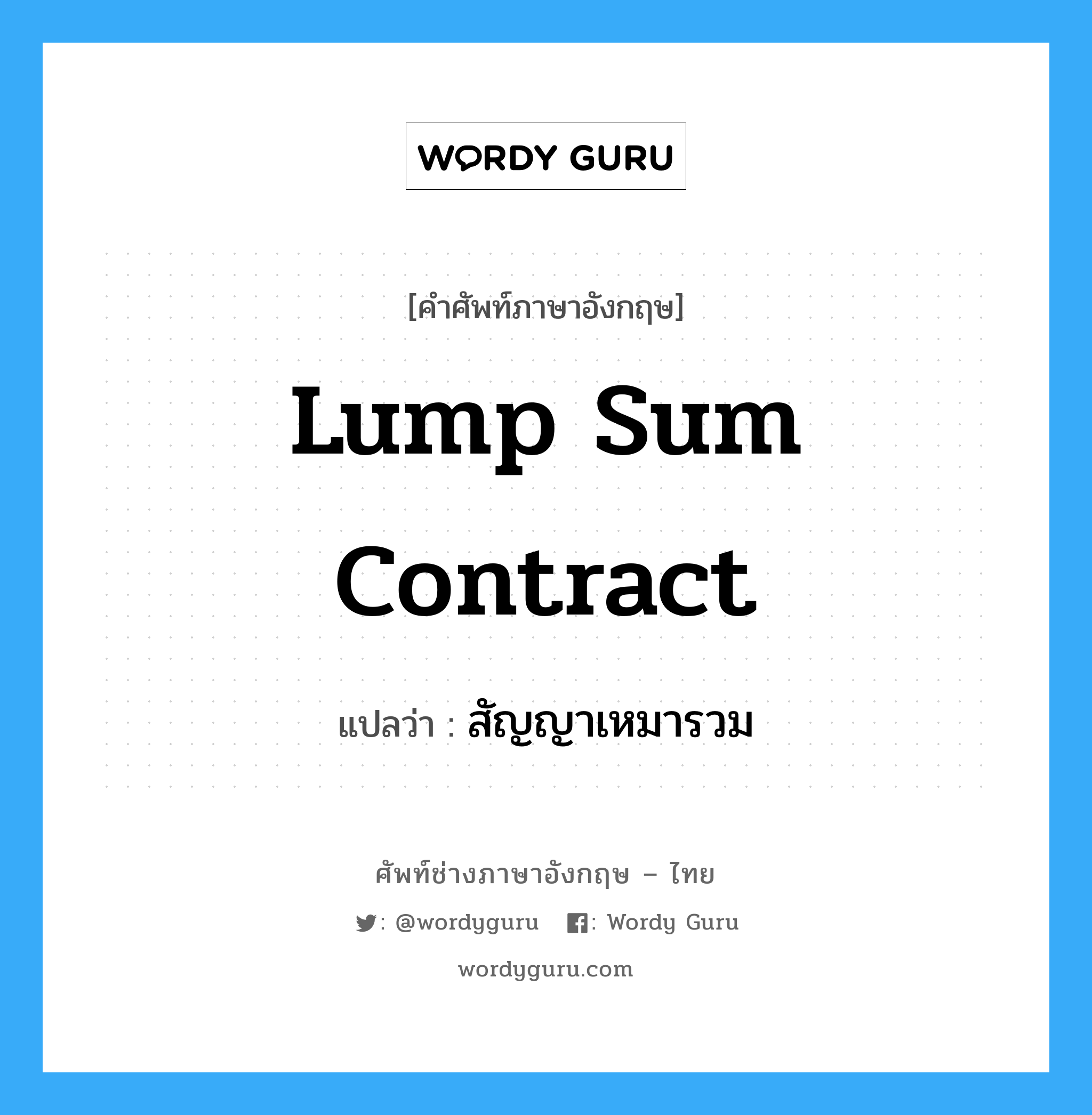 Lump Sum Contract แปลว่า?, คำศัพท์ช่างภาษาอังกฤษ - ไทย Lump Sum Contract คำศัพท์ภาษาอังกฤษ Lump Sum Contract แปลว่า สัญญาเหมารวม