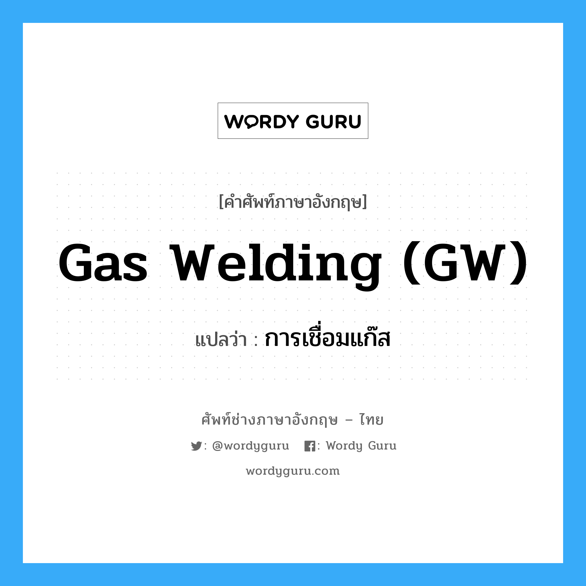 gas welding (GW) แปลว่า?, คำศัพท์ช่างภาษาอังกฤษ - ไทย gas welding (GW) คำศัพท์ภาษาอังกฤษ gas welding (GW) แปลว่า การเชื่อมแก๊ส