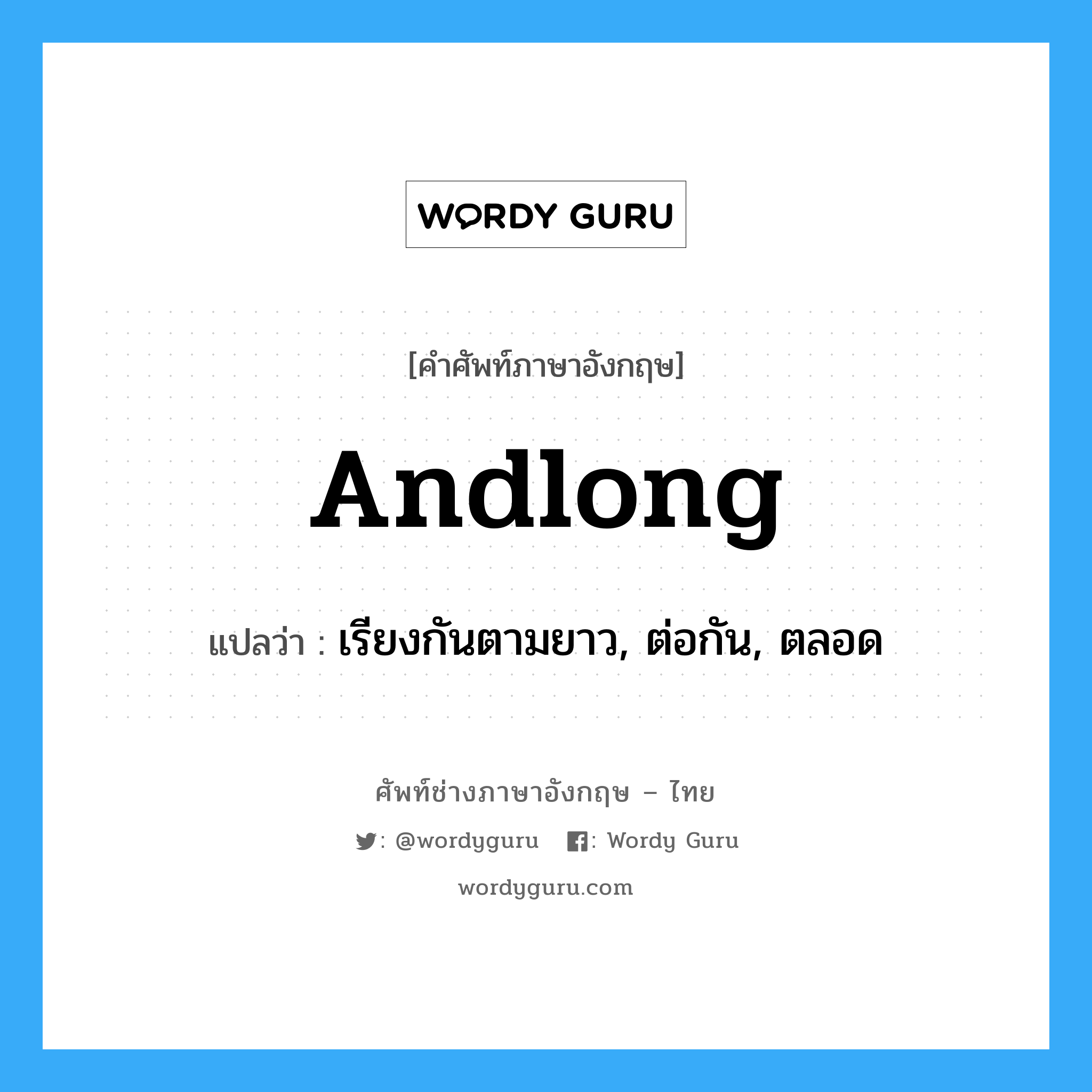 andlong แปลว่า?, คำศัพท์ช่างภาษาอังกฤษ - ไทย andlong คำศัพท์ภาษาอังกฤษ andlong แปลว่า เรียงกันตามยาว, ต่อกัน, ตลอด