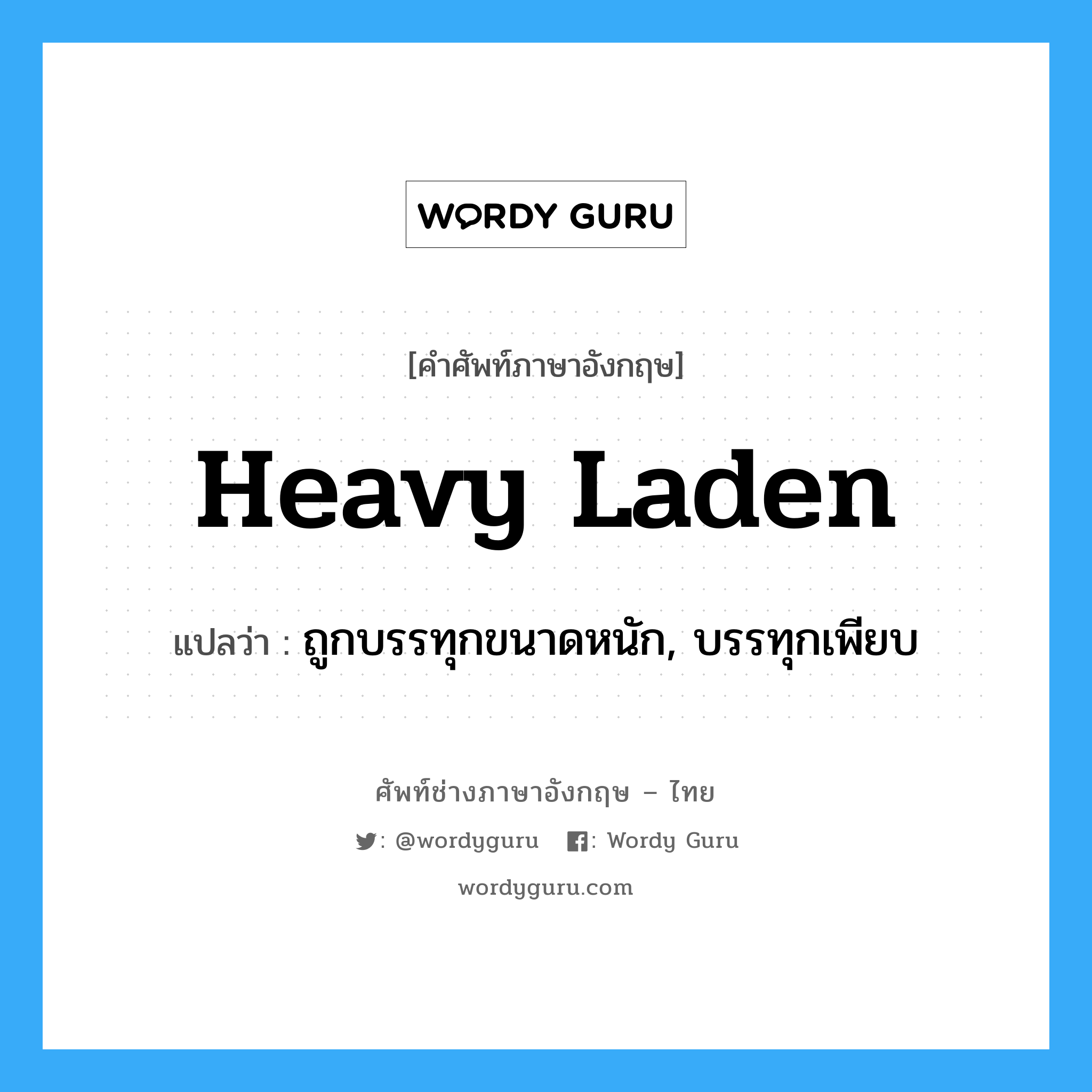 heavy-laden แปลว่า?, คำศัพท์ช่างภาษาอังกฤษ - ไทย heavy laden คำศัพท์ภาษาอังกฤษ heavy laden แปลว่า ถูกบรรทุกขนาดหนัก, บรรทุกเพียบ