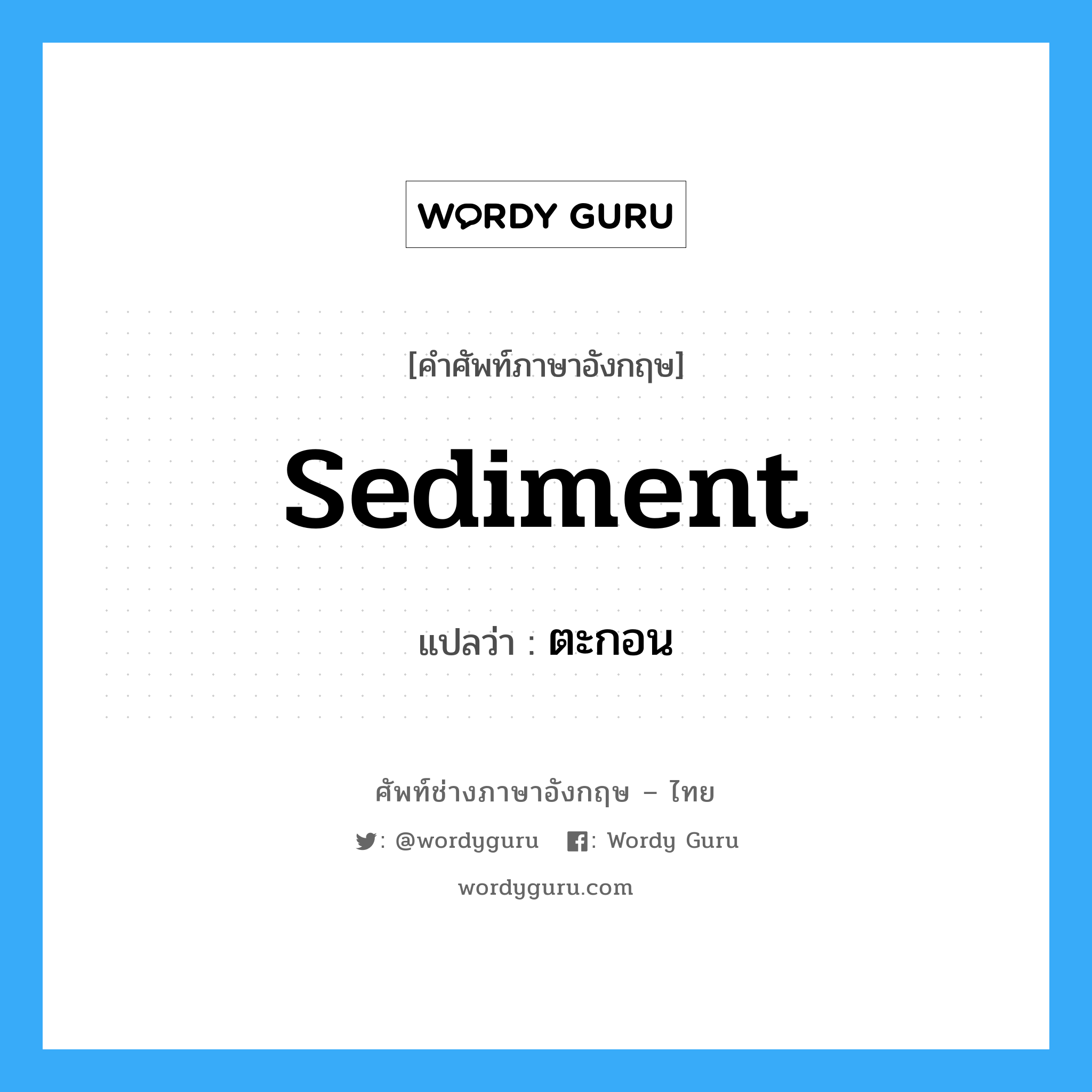 sediment แปลว่า?, คำศัพท์ช่างภาษาอังกฤษ - ไทย sediment คำศัพท์ภาษาอังกฤษ sediment แปลว่า ตะกอน