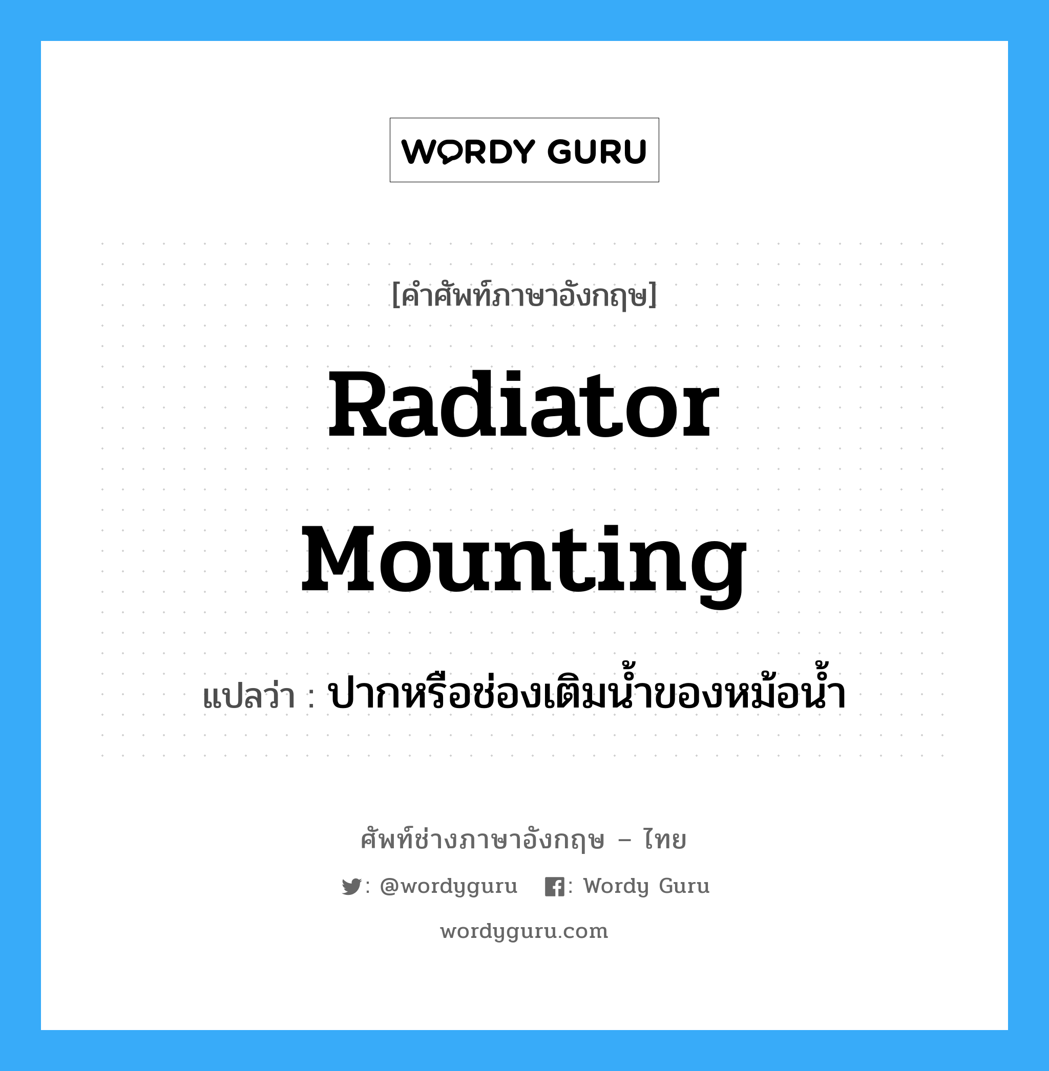 radiator mounting แปลว่า?, คำศัพท์ช่างภาษาอังกฤษ - ไทย radiator mounting คำศัพท์ภาษาอังกฤษ radiator mounting แปลว่า ปากหรือช่องเติมน้ำของหม้อน้ำ