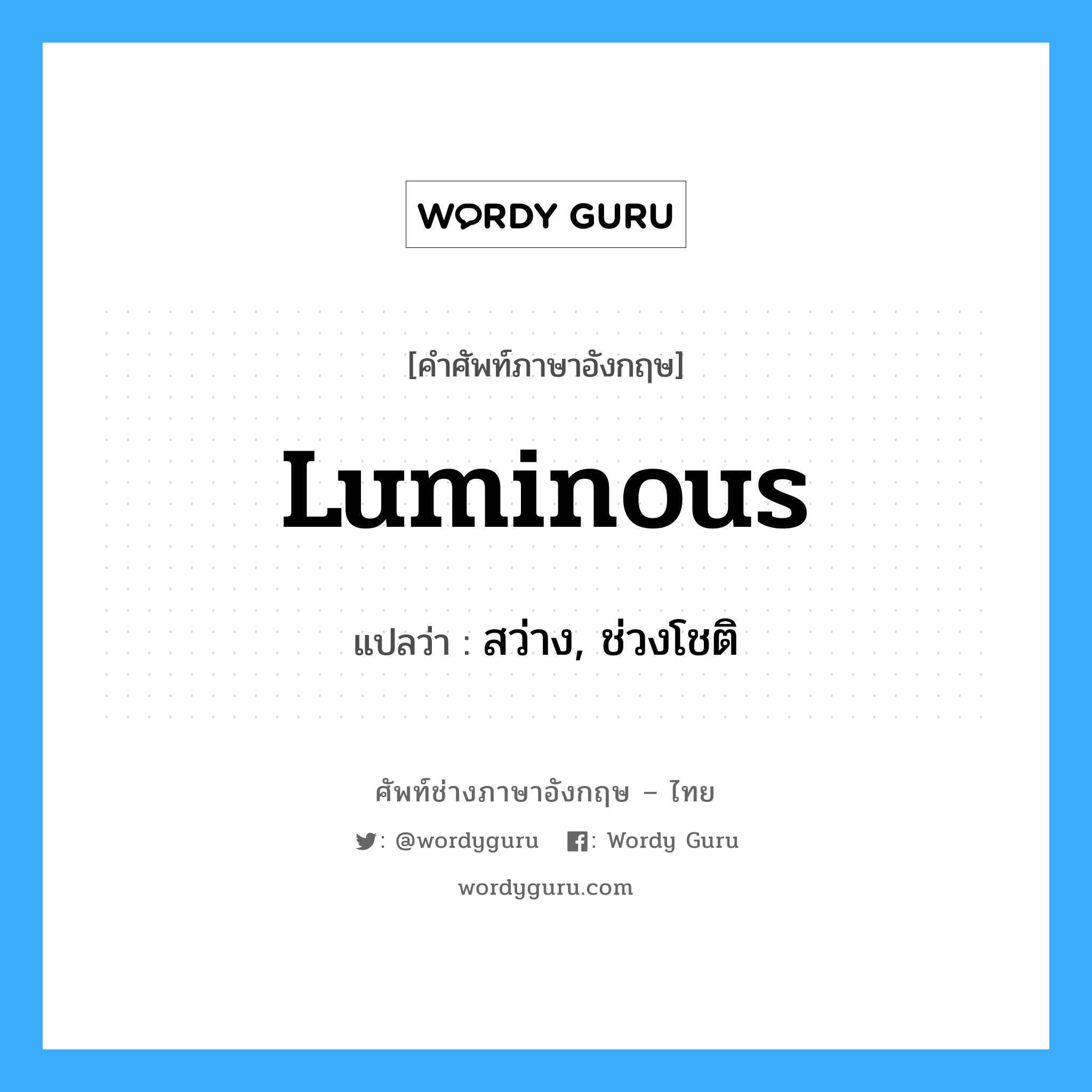luminous แปลว่า?, คำศัพท์ช่างภาษาอังกฤษ - ไทย luminous คำศัพท์ภาษาอังกฤษ luminous แปลว่า สว่าง, ช่วงโชติ