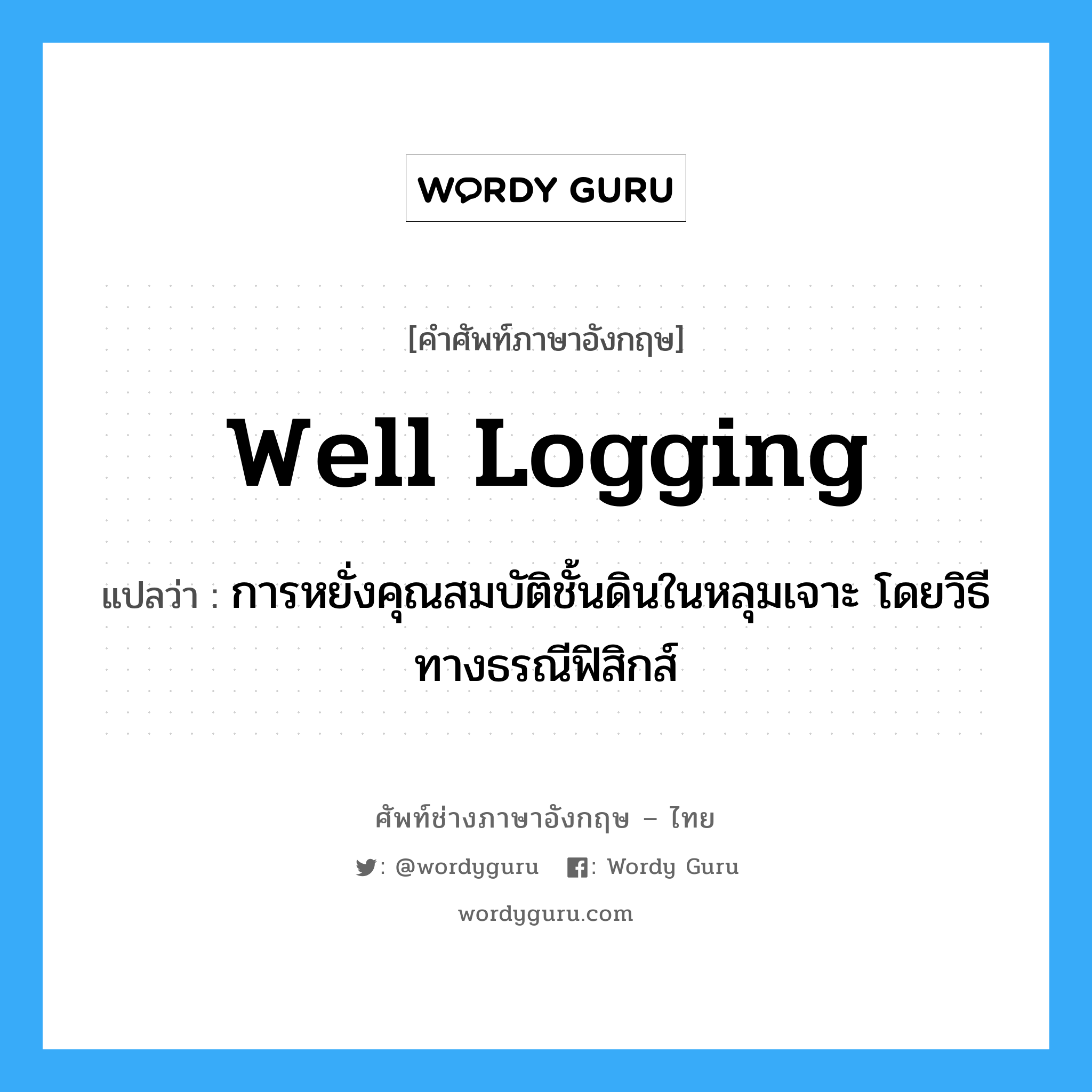 well logging แปลว่า?, คำศัพท์ช่างภาษาอังกฤษ - ไทย well logging คำศัพท์ภาษาอังกฤษ well logging แปลว่า การหยั่งคุณสมบัติชั้นดินในหลุมเจาะ โดยวิธีทางธรณีฟิสิกส์
