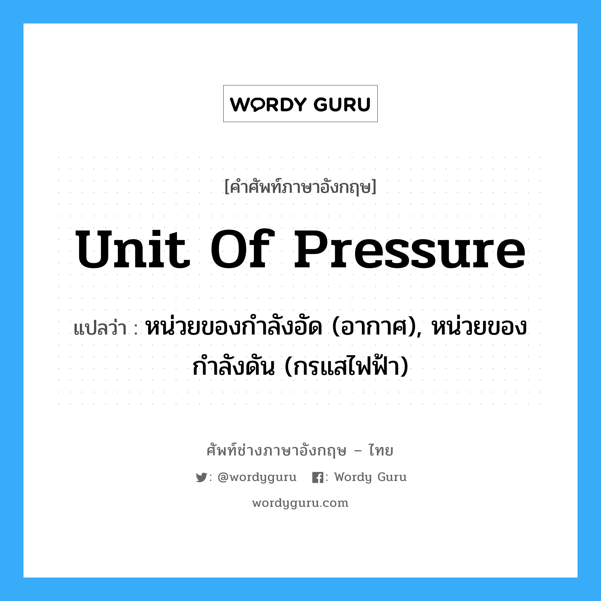 unit of pressure แปลว่า?, คำศัพท์ช่างภาษาอังกฤษ - ไทย unit of pressure คำศัพท์ภาษาอังกฤษ unit of pressure แปลว่า หน่วยของกำลังอัด (อากาศ), หน่วยของกำลังดัน (กรแสไฟฟ้า)