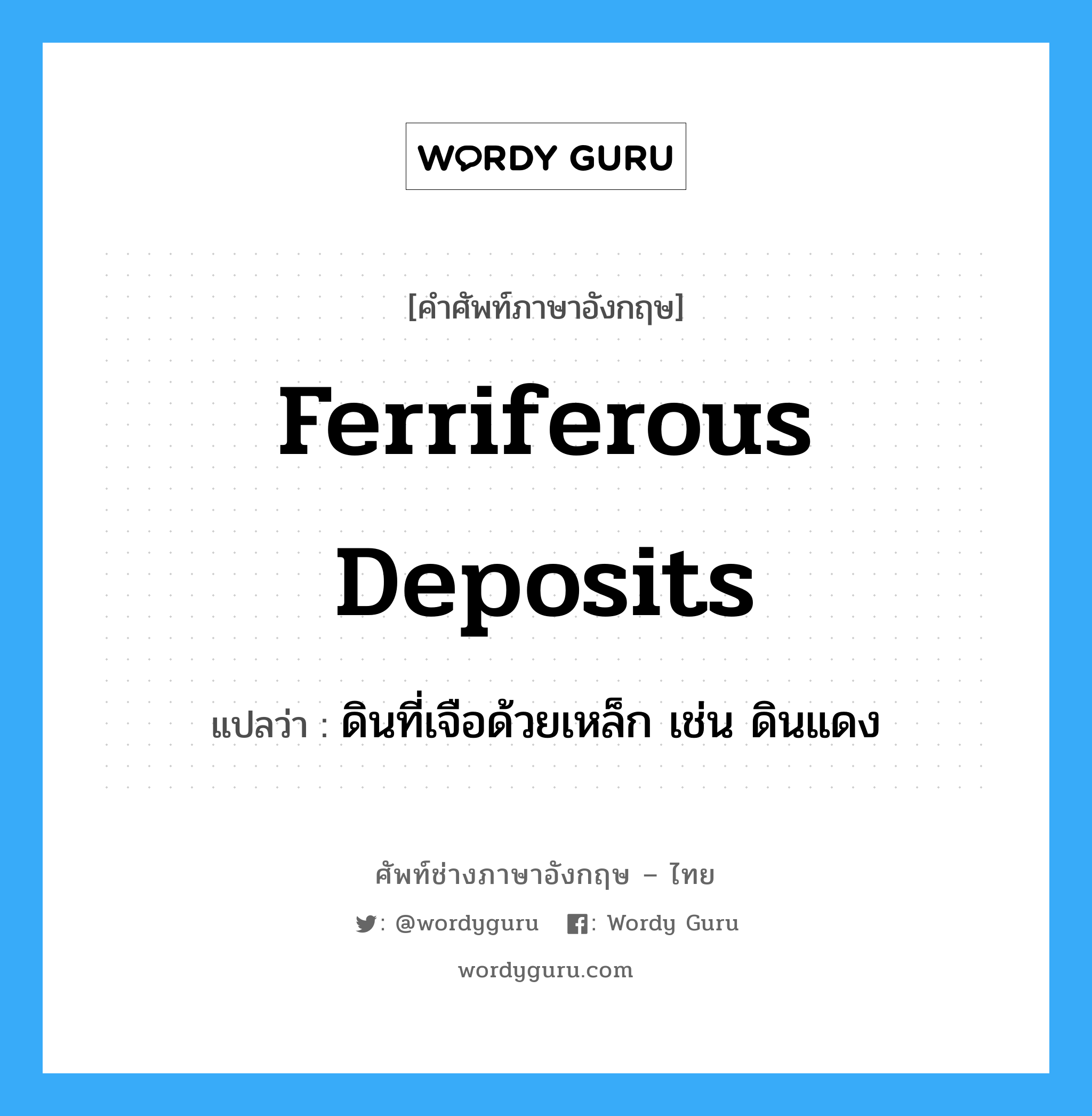 ferriferous deposits แปลว่า?, คำศัพท์ช่างภาษาอังกฤษ - ไทย ferriferous deposits คำศัพท์ภาษาอังกฤษ ferriferous deposits แปลว่า ดินที่เจือด้วยเหล็ก เช่น ดินแดง