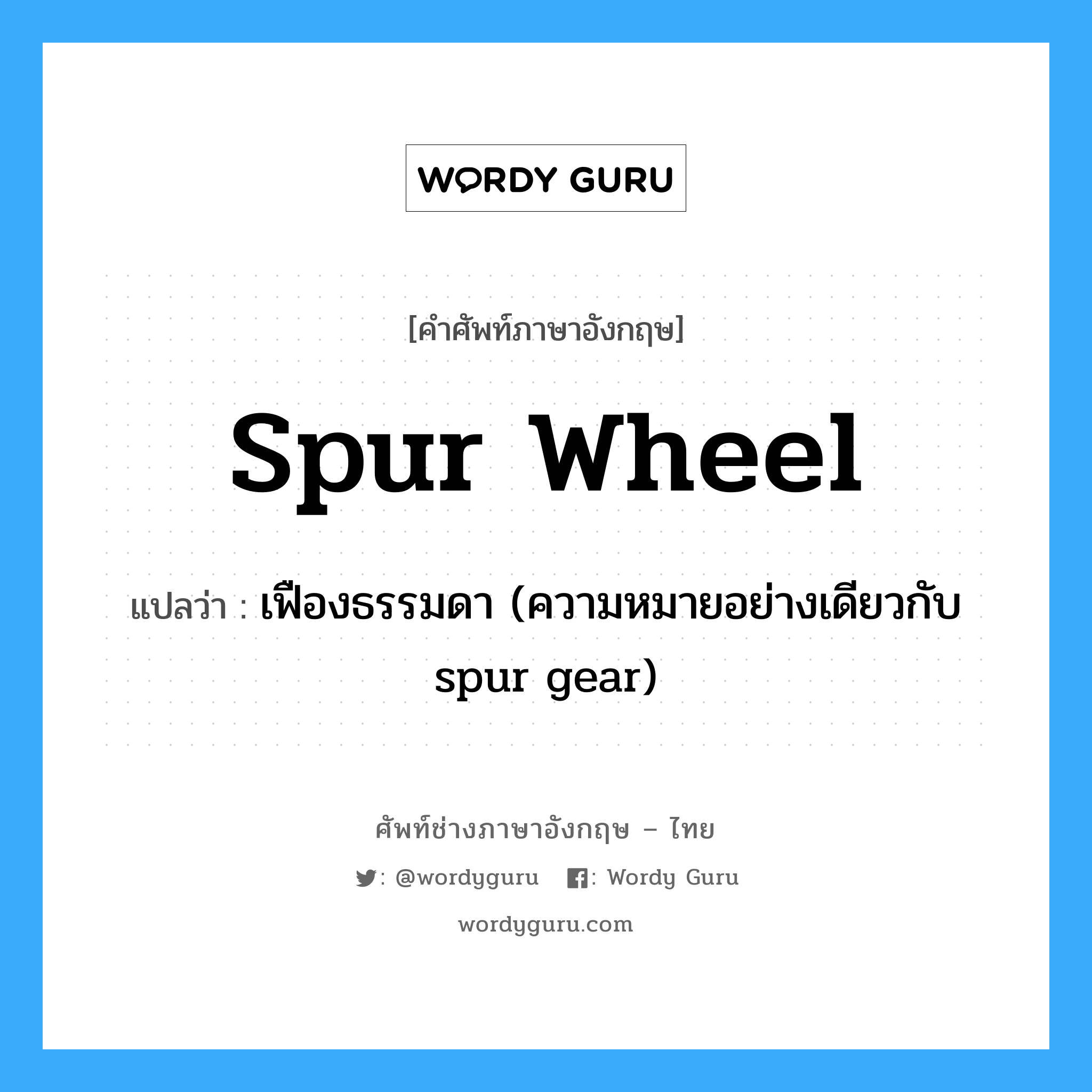 spur wheel แปลว่า?, คำศัพท์ช่างภาษาอังกฤษ - ไทย spur wheel คำศัพท์ภาษาอังกฤษ spur wheel แปลว่า เฟืองธรรมดา (ความหมายอย่างเดียวกับ spur gear)