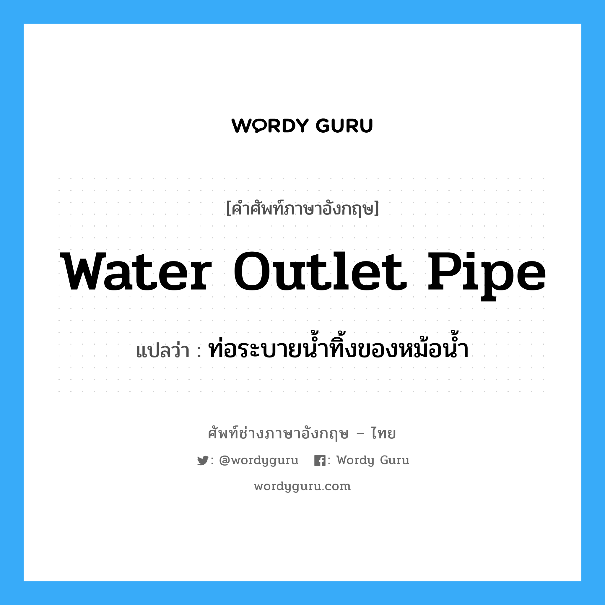 water outlet pipe แปลว่า?, คำศัพท์ช่างภาษาอังกฤษ - ไทย water outlet pipe คำศัพท์ภาษาอังกฤษ water outlet pipe แปลว่า ท่อระบายน้ำทิ้งของหม้อน้ำ